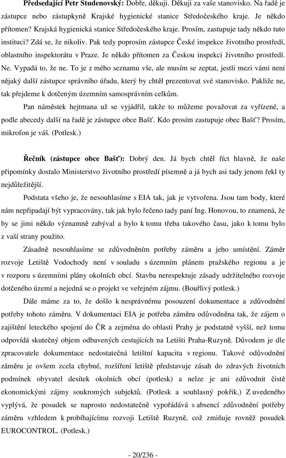 Pak tedy poprosím zástupce České inspekce životního prostředí, oblastního inspektorátu v Praze. Je někdo přítomen za Českou inspekci životního prostředí. Ne. Vypadá to, že ne.