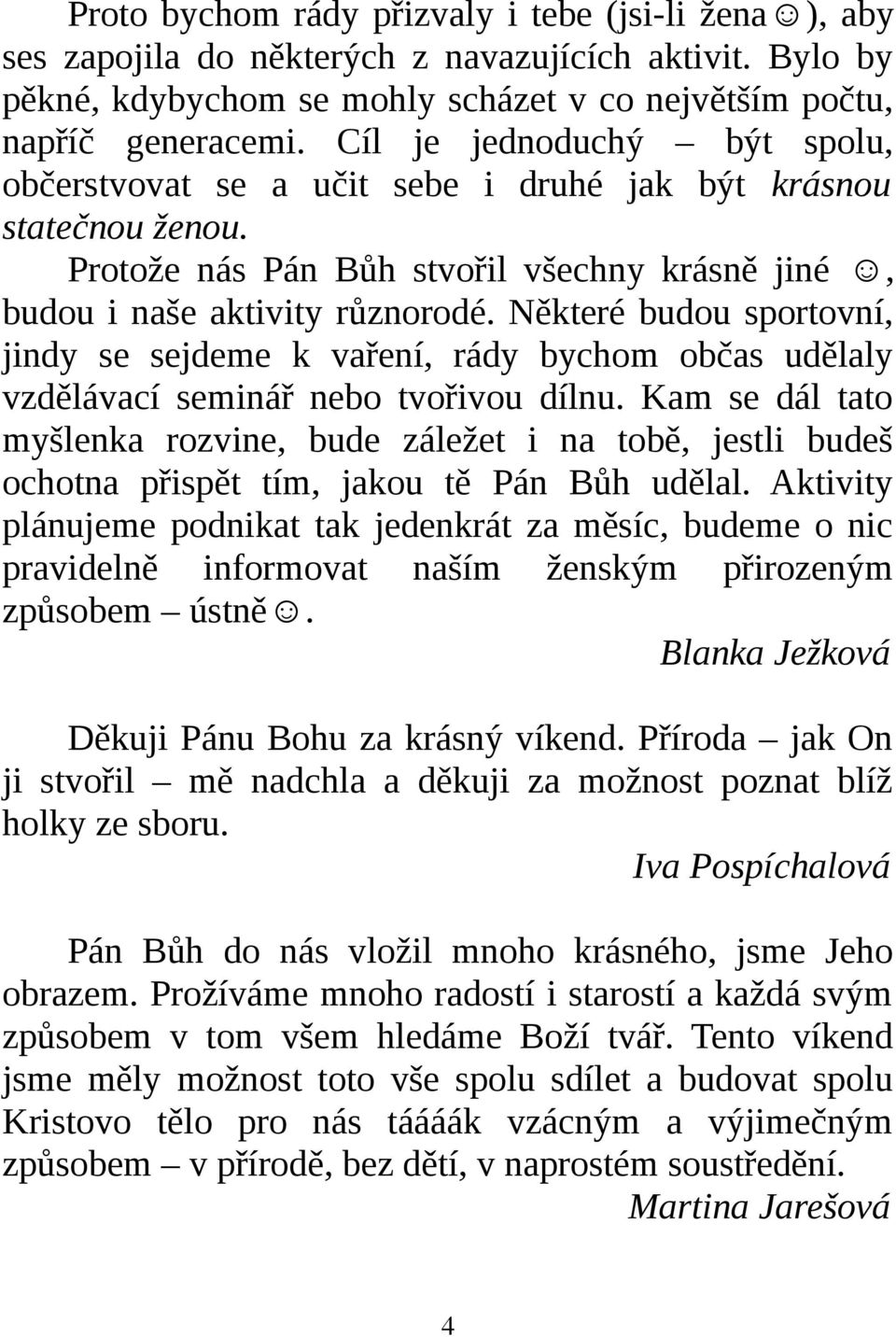 Některé budou sportovní, jindy se sejdeme k vaření, rády bychom občas udělaly vzdělávací seminář nebo tvořivou dílnu.