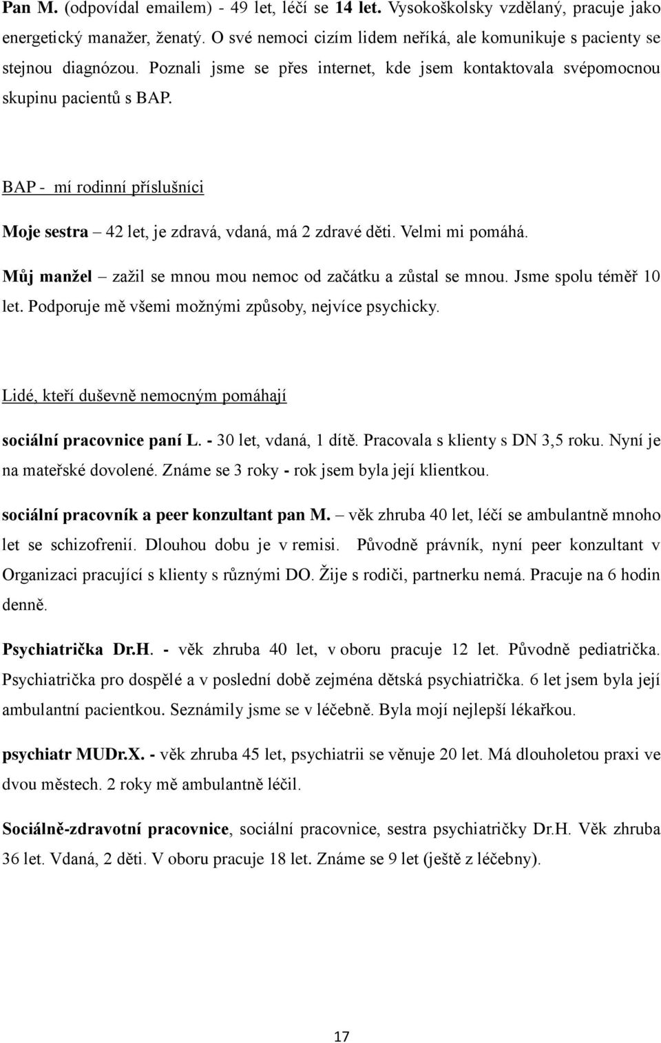 Můj manžel zažil se mnou mou nemoc od začátku a zůstal se mnou. Jsme spolu téměř 10 let. Podporuje mě všemi možnými způsoby, nejvíce psychicky.