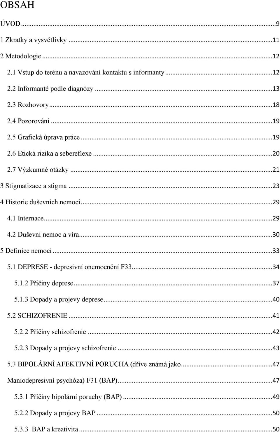 .. 30 5 Definice nemocí... 33 5.1 DEPRESE - depresivní onemocnění F33... 34 5.1.2 Příčiny deprese... 37 5.1.3 Dopady a projevy deprese... 40 5.2 SCHIZOFRENIE... 41 5.2.2 Příčiny schizofrenie... 42 5.