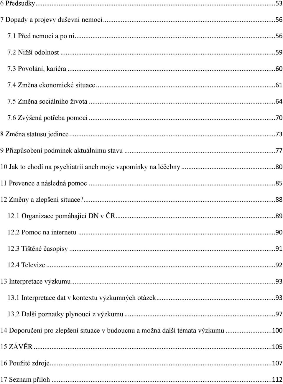 .. 77 10 Jak to chodí na psychiatrii aneb moje vzpomínky na léčebny... 80 11 Prevence a následná pomoc... 85 12 Změny a zlepšení situace?... 88 12.1 Organizace pomáhající DN v ČR... 89 12.