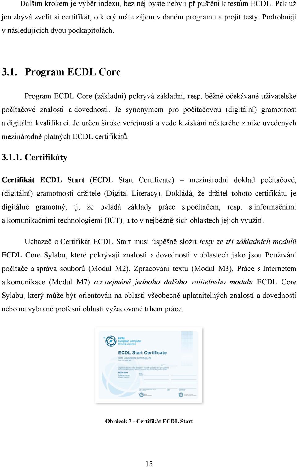 Je synonymem pro počítačovou (digitální) gramotnost a digitální kvalifikaci. Je určen široké veřejnosti a vede k získání některého z níţe uvedených mezinárodně platných ECDL certifikátů. 3.1.