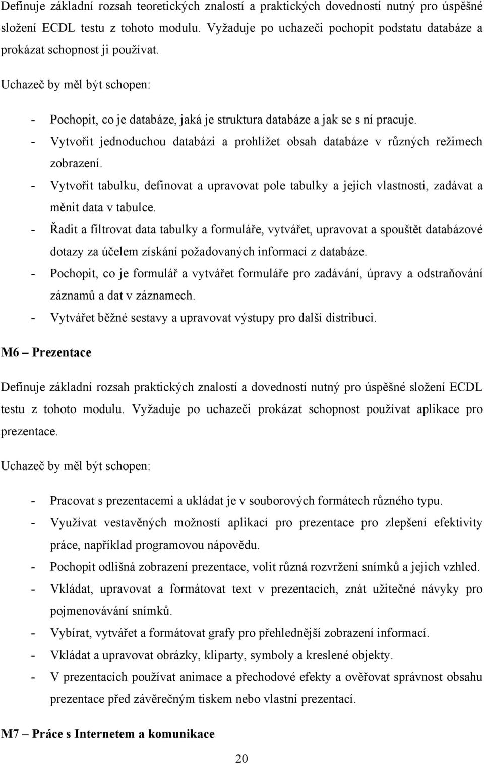 - Vytvořit jednoduchou databázi a prohlíţet obsah databáze v různých reţimech zobrazení. - Vytvořit tabulku, definovat a upravovat pole tabulky a jejich vlastnosti, zadávat a měnit data v tabulce.