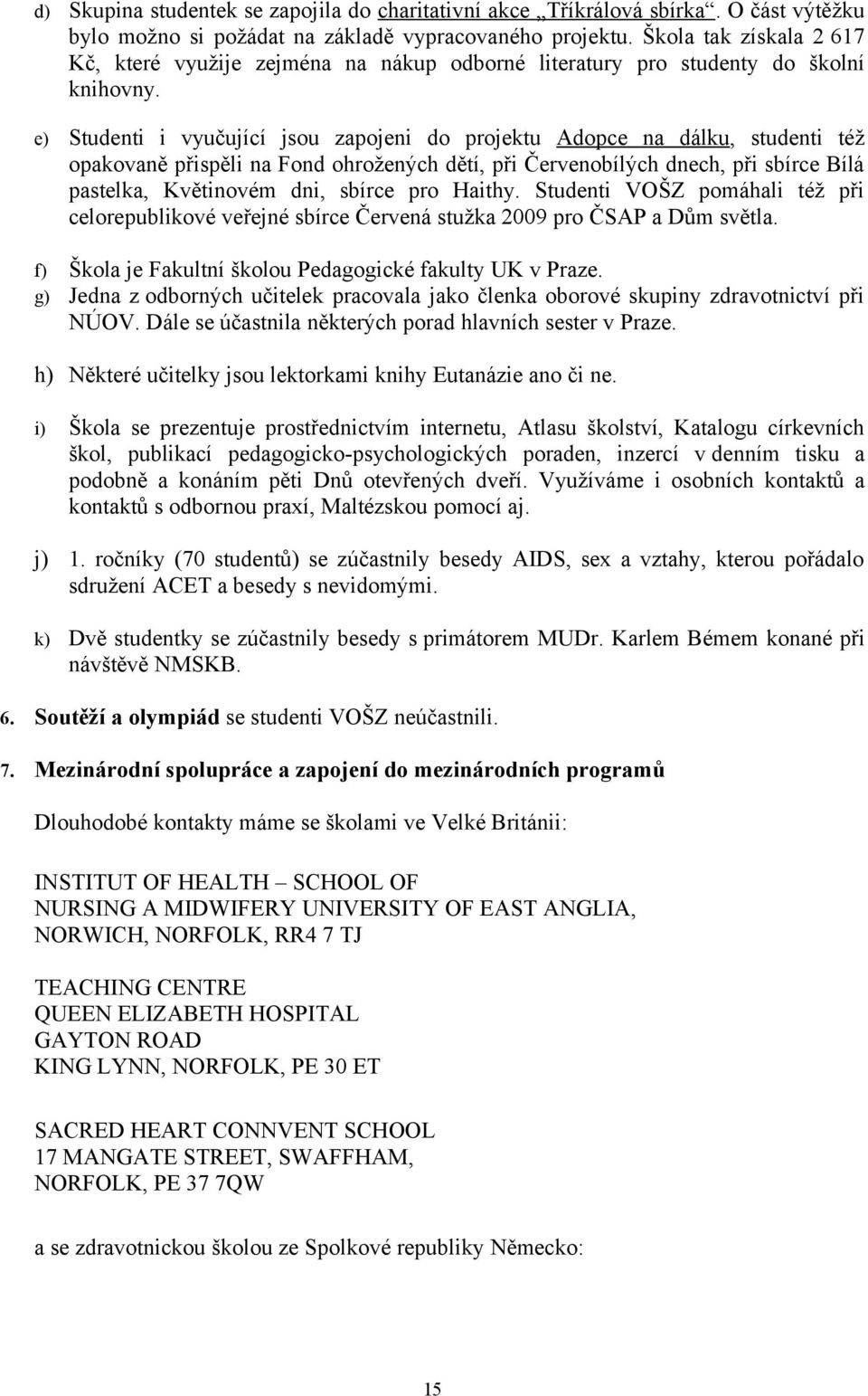 e) Studenti i vyučující jsou zapojeni do projektu Adopce na dálku, studenti též opakovaně přispěli na Fond ohrožených dětí, při Červenobílých dnech, při sbírce Bílá pastelka, Květinovém dni, sbírce