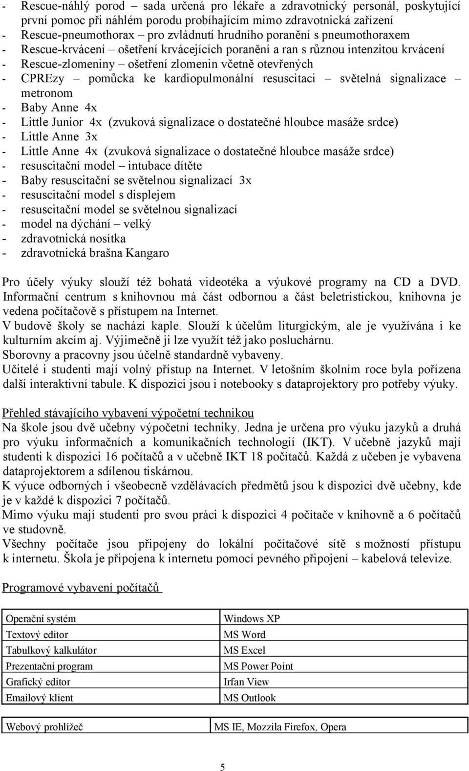 kardiopulmonální resuscitaci světelná signalizace metronom - Baby Anne 4x - Little Junior 4x (zvuková signalizace o dostatečné hloubce masáže srdce) - Little Anne 3x - Little Anne 4x (zvuková