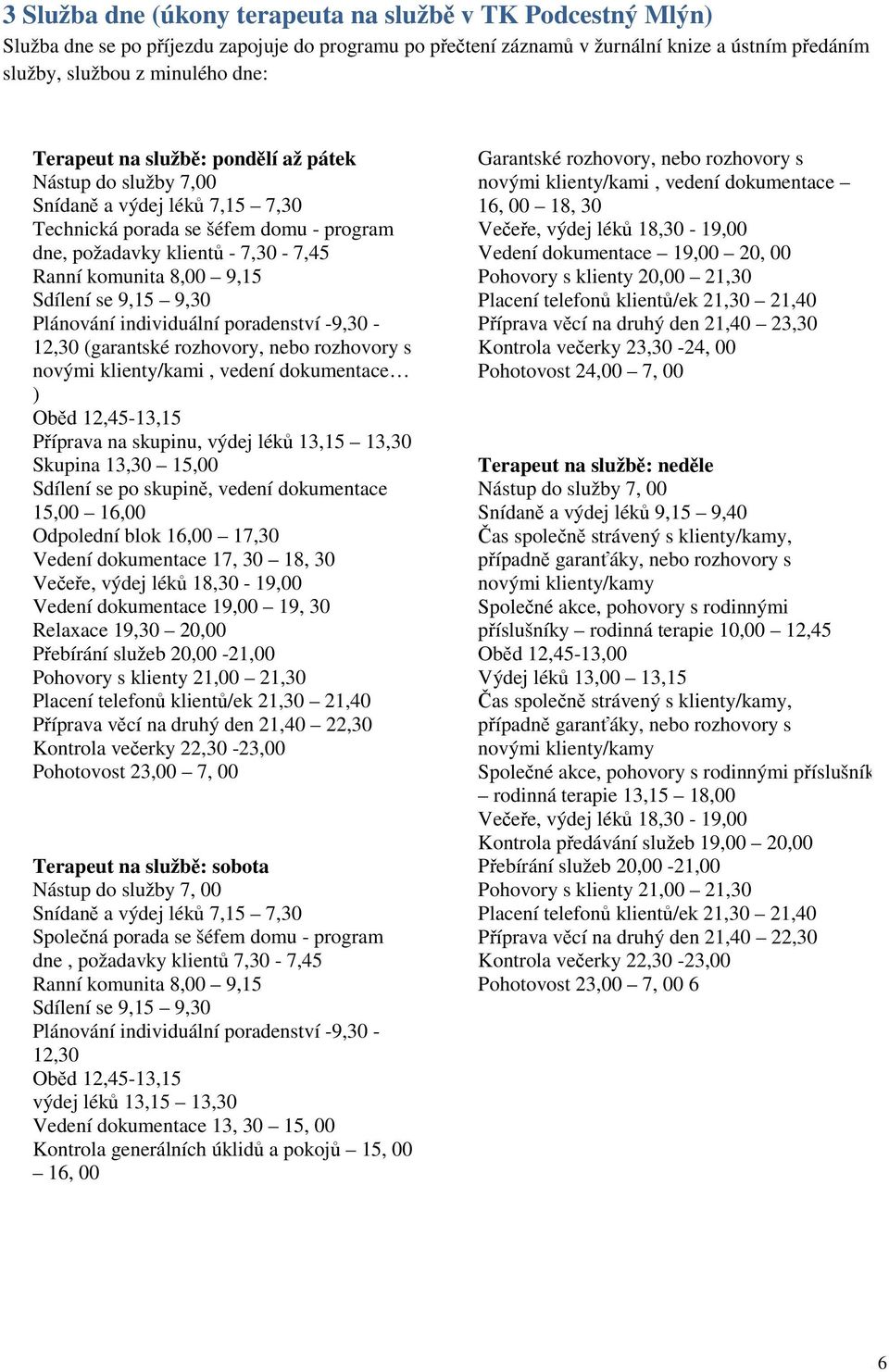 se 9,15 9,30 Plánování individuální poradenství -9,30-12,30 (garantské rozhovory, nebo rozhovory s novými klienty/kami, vedení dokumentace ) Oběd 12,45-13,15 Příprava na skupinu, výdej léků 13,15