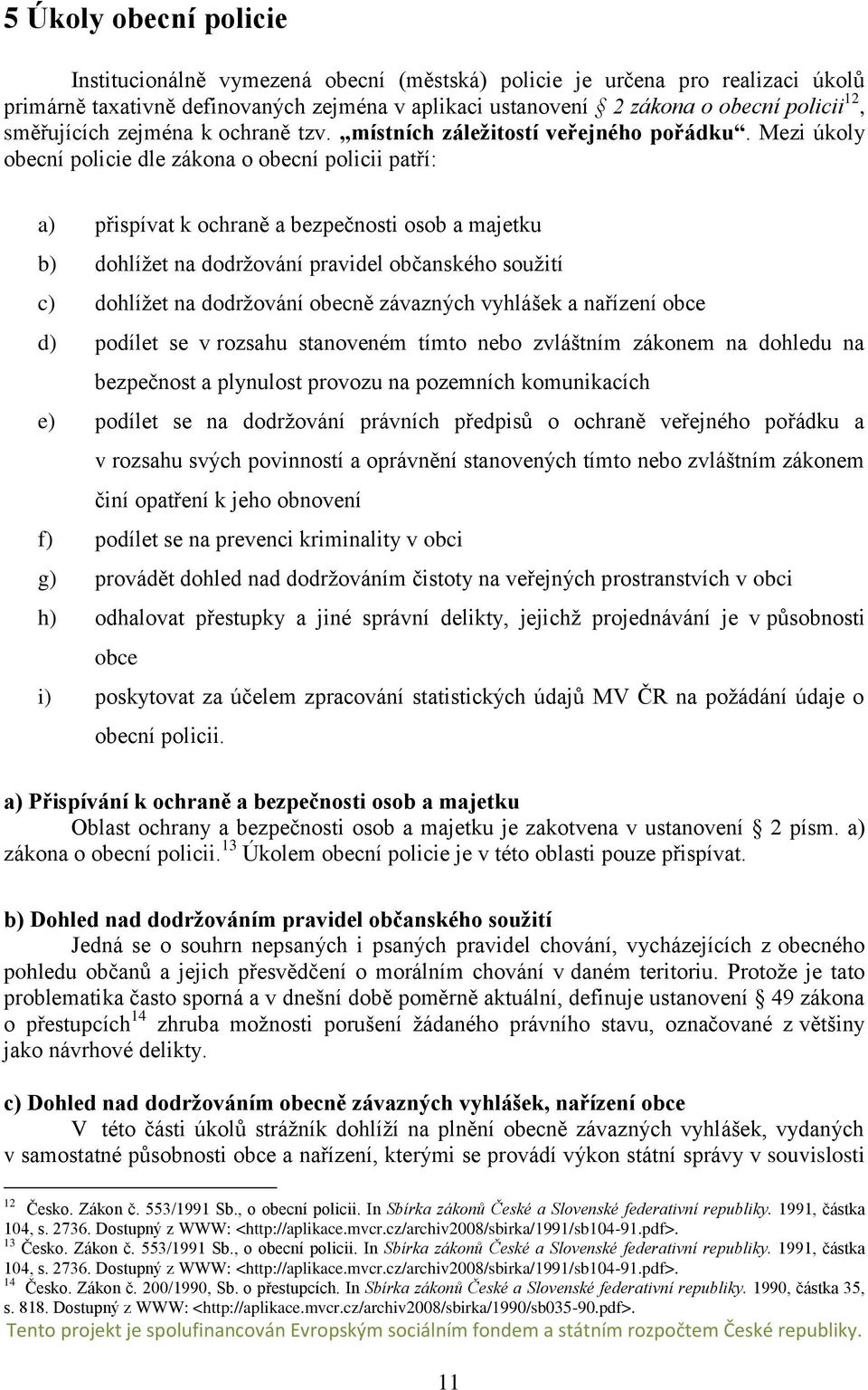 Mezi úkoly obecní policie dle zákona o obecní policii patří: a) přispívat k ochraně a bezpečnosti osob a majetku b) dohlížet na dodržování pravidel občanského soužití c) dohlížet na dodržování obecně