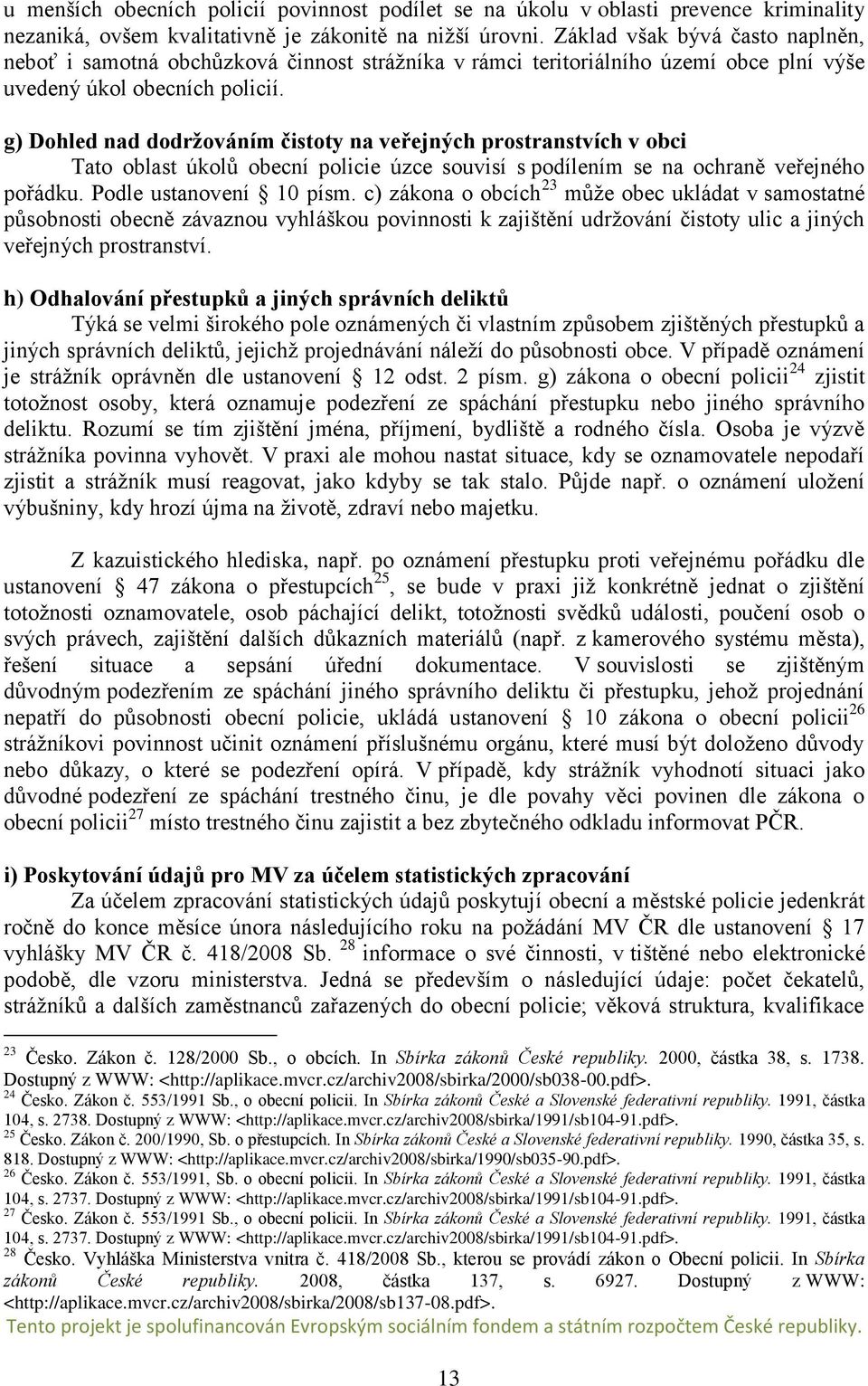 g) Dohled nad dodržováním čistoty na veřejných prostranstvích v obci Tato oblast úkolů obecní policie úzce souvisí s podílením se na ochraně veřejného pořádku. Podle ustanovení 10 písm.