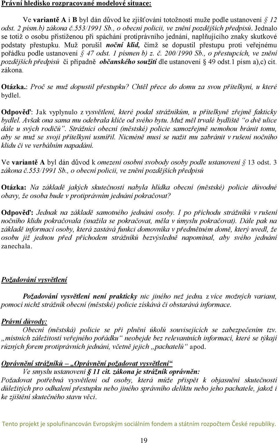 Muž porušil noční klid, čímž se dopustil přestupu proti veřejnému pořádku podle ustanovení 47 odst. 1 písmen b) z. č. 200/1990 Sb.