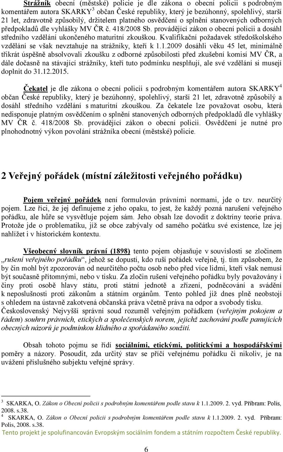 provádějící zákon o obecní policii a dosáhl středního vzdělání ukončeného maturitní zkouškou. Kvalifikační požadavek středoškolského vzdělání se však nevztahuje na strážníky, kteří k 1.