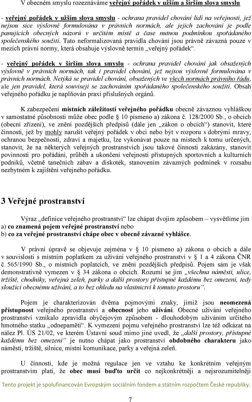 Tato neformalizovaná pravidla chování jsou právně závazná pouze v mezích právní normy, která obsahuje výslovně termín veřejný pořádek.