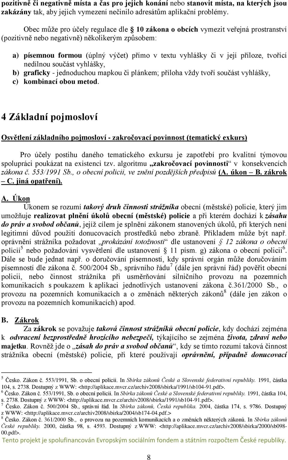 příloze, tvořící nedílnou součást vyhlášky, b) graficky - jednoduchou mapkou či plánkem; příloha vždy tvoří součást vyhlášky, c) kombinací obou metod.