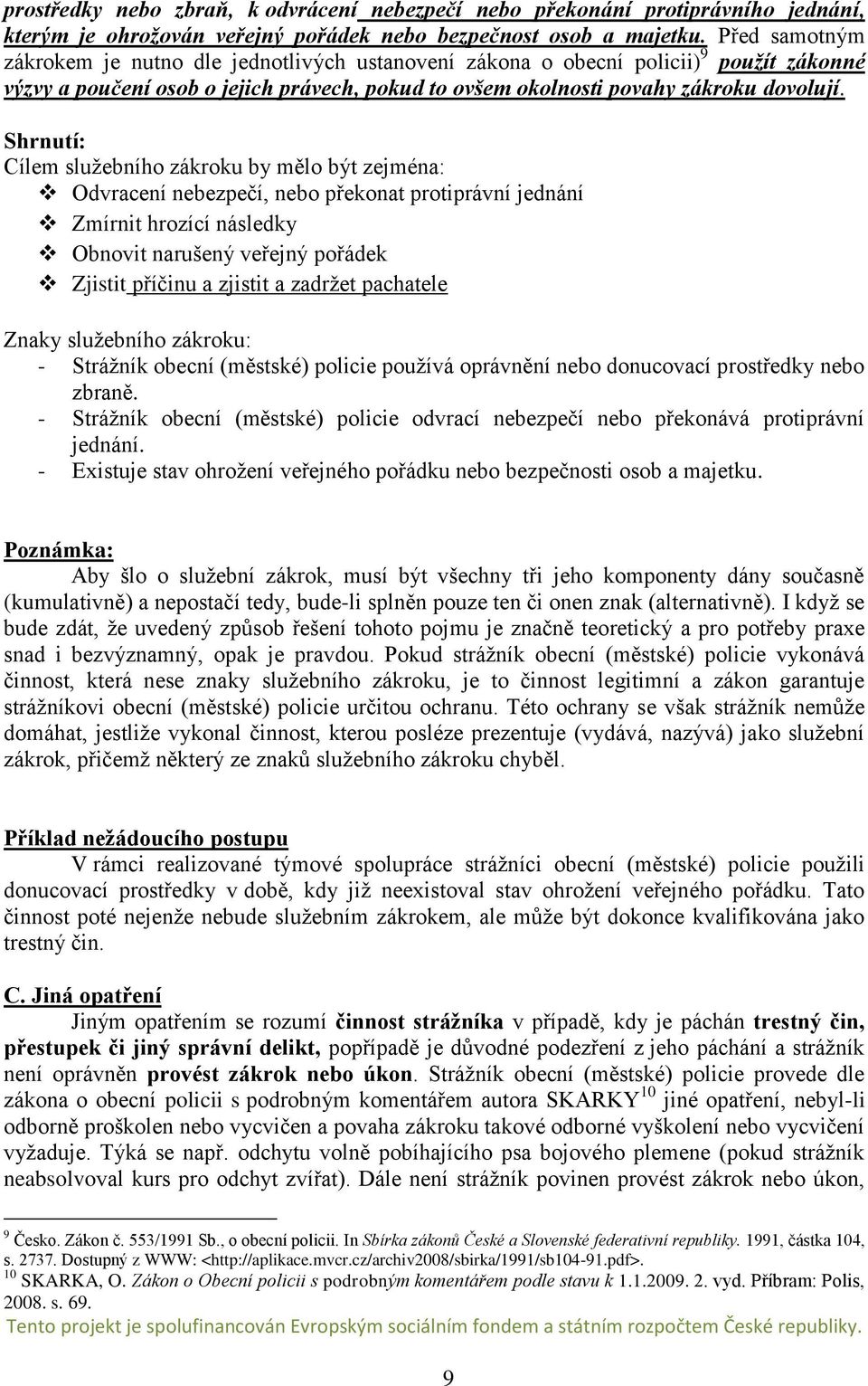 Shrnutí: Cílem služebního zákroku by mělo být zejména: Odvracení nebezpečí, nebo překonat protiprávní jednání Zmírnit hrozící následky Obnovit narušený veřejný pořádek Zjistit příčinu a zjistit a