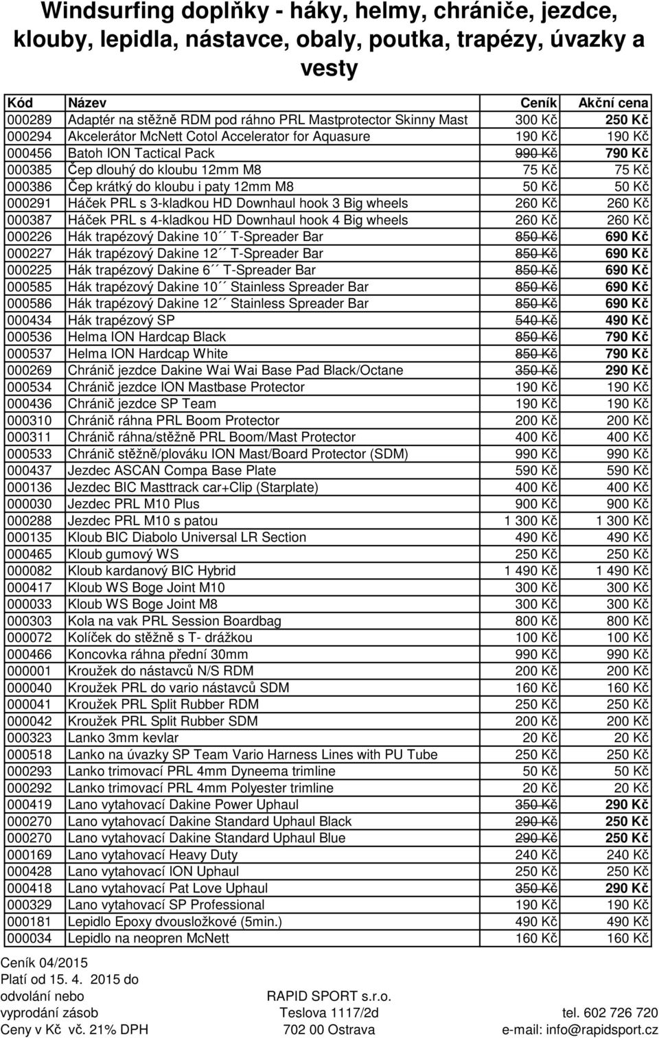 260 Kč 000387 Háček PRL s 4-kladkou HD Downhaul hook 4 Big wheels 260 Kč 260 Kč 000226 Hák trapézový Dakine 10 T-Spreader Bar 850 Kč 690 Kč 000227 Hák trapézový Dakine 12 T-Spreader Bar 850 Kč 690 Kč