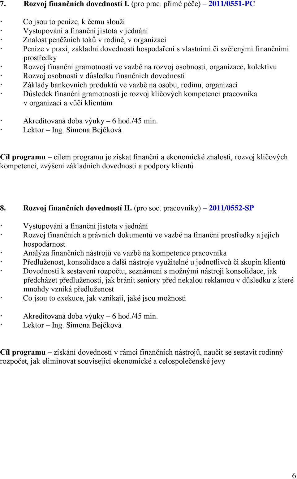 vlastními či svěřenými finančními prostředky Rozvoj finanční gramotnosti ve vazbě na rozvoj osobnosti, organizace, kolektivu Rozvoj osobnosti v důsledku finančních dovedností Základy bankovních