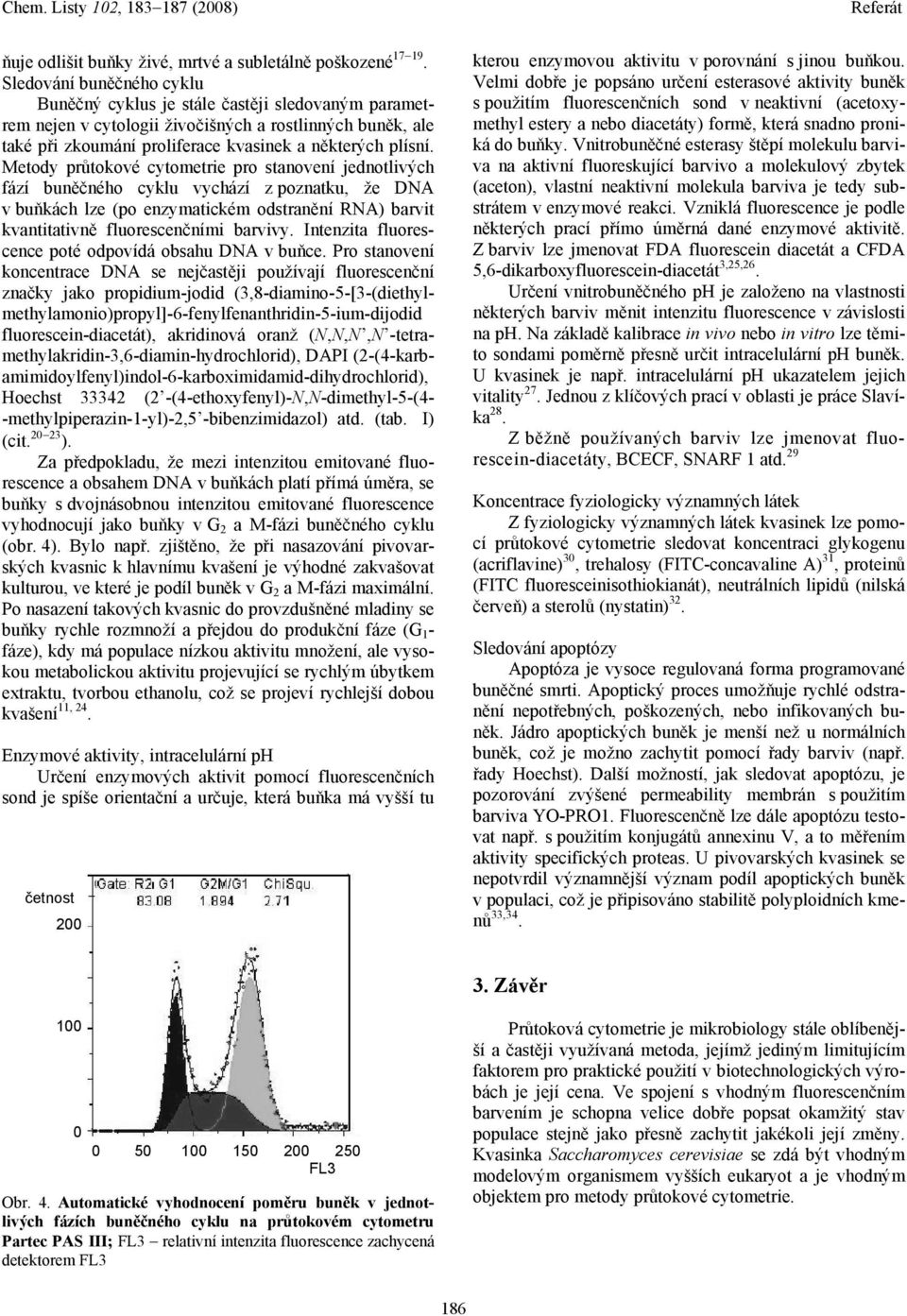 Metody průtokové cytometrie pro stanovení jednotlivých fází buněčného cyklu vychází z poznatku, že DNA v buňkách lze (po enzymatickém odstranění RNA) barvit kvantitativně fluorescenčními barvivy.