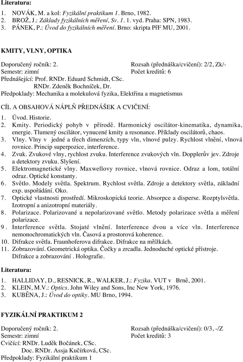 Úvod. Historie. 2. Kmity. Periodický pohyb v přírodě. Harmonický oscilátor-kinematika, dynamika, energie. Tlumený oscilátor, vynucené kmity a resonance. Příklady oscilátorů, chaos. 3. Vlny.