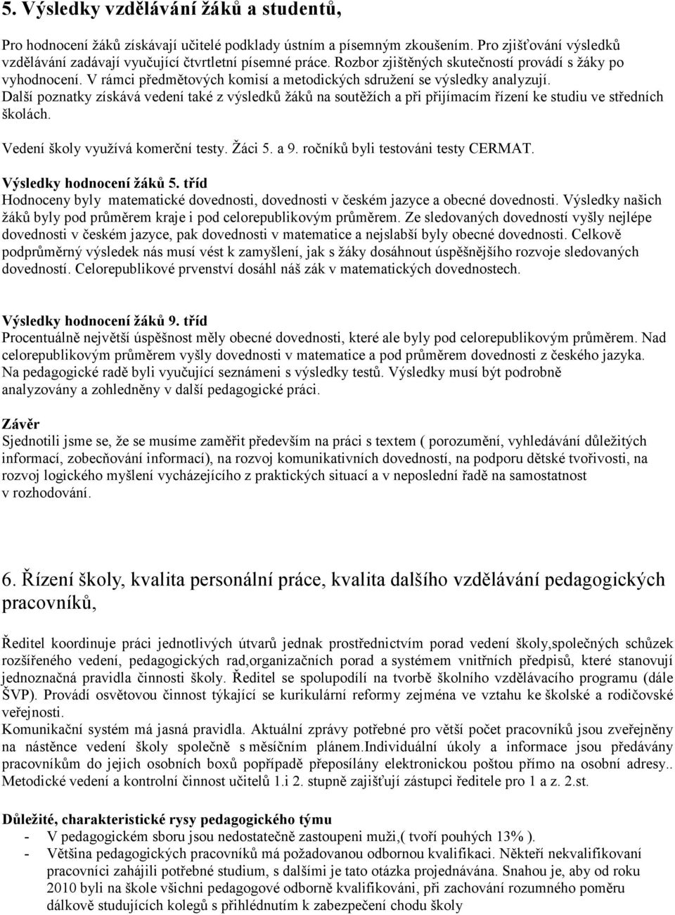 Další poznatky získává vedení také z výsledků žáků na soutěžích a při přijímacím řízení ke studiu ve středních školách. Vedení školy využívá komerční testy. Žáci 5. a 9.