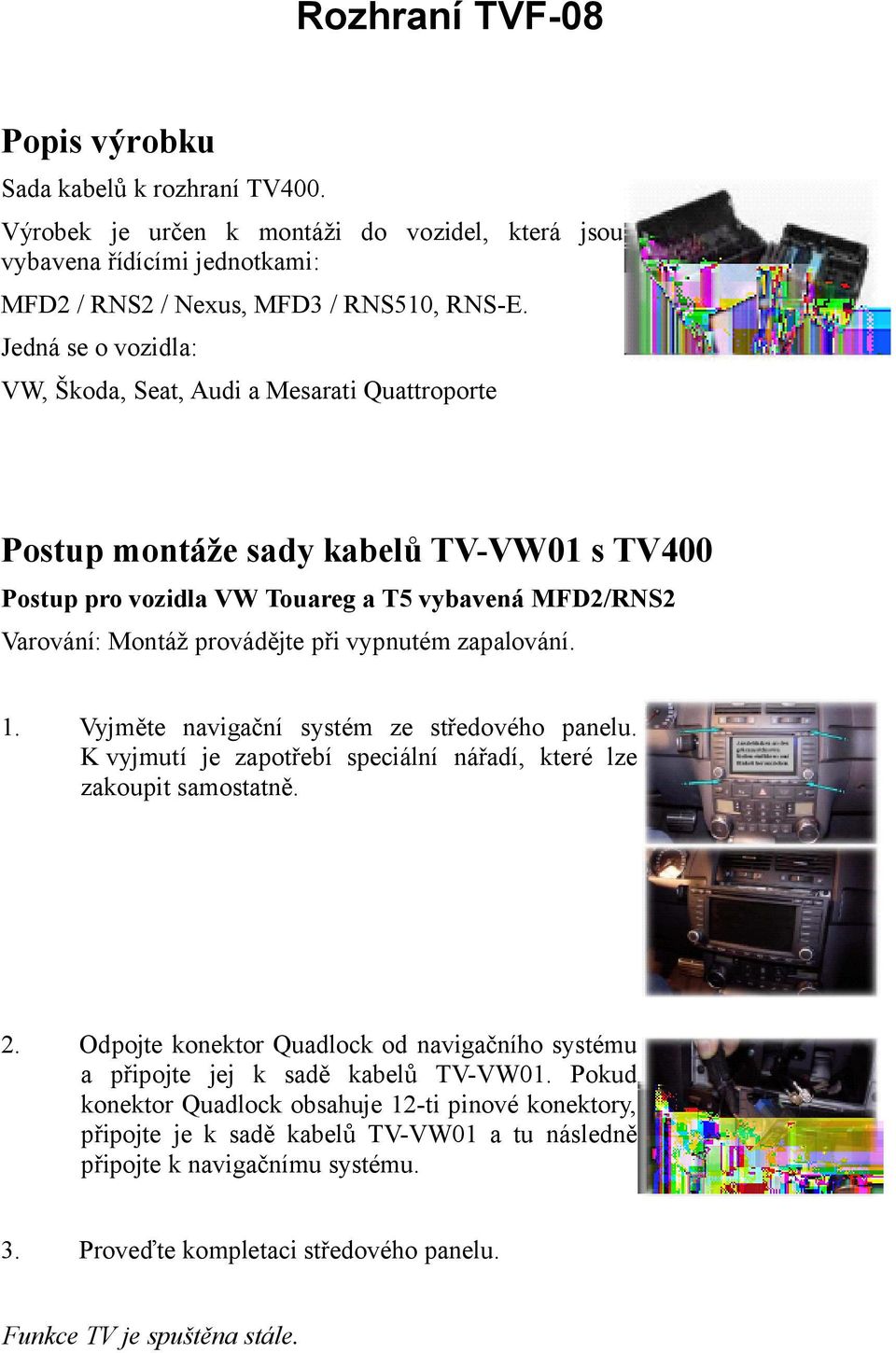 Jedná se o vozidla: VW, Škoda, Seat, Audi a Mesarati Quattroporte Postup montáže sady kabelů TV-VW01 s TV400 Postup pro vozidla VW