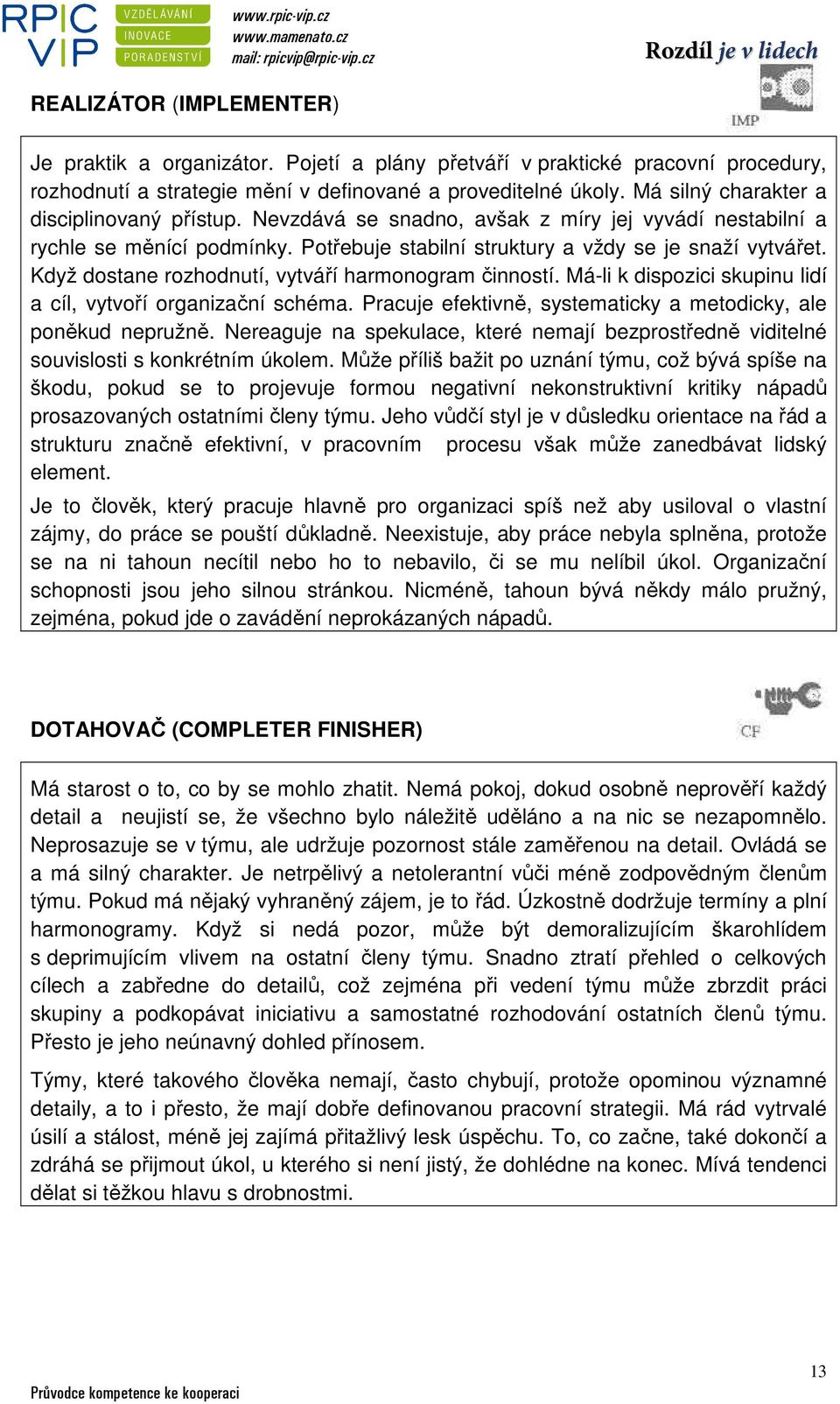 Když dostane rozhodnutí, vytváří harmonogram činností. Má-li k dispozici skupinu lidí a cíl, vytvoří organizační schéma. Pracuje efektivně, systematicky a metodicky, ale poněkud nepružně.