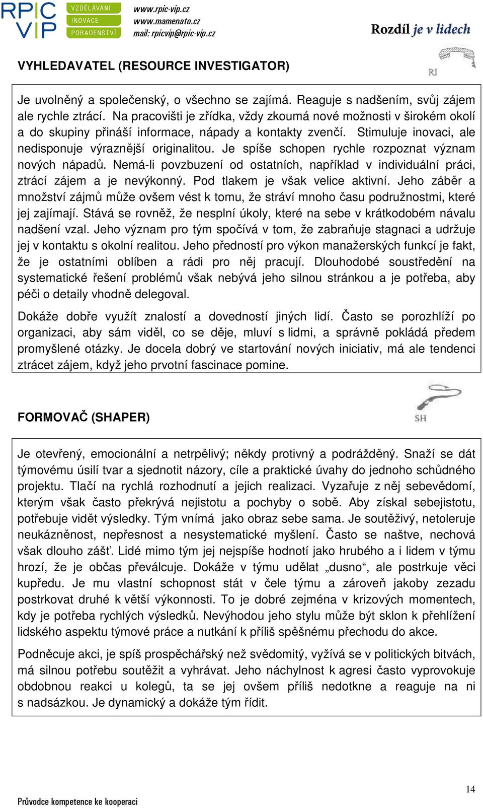 Je spíše schopen rychle rozpoznat význam nových nápadů. Nemá-li povzbuzení od ostatních, například v individuální práci, ztrácí zájem a je nevýkonný. Pod tlakem je však velice aktivní.