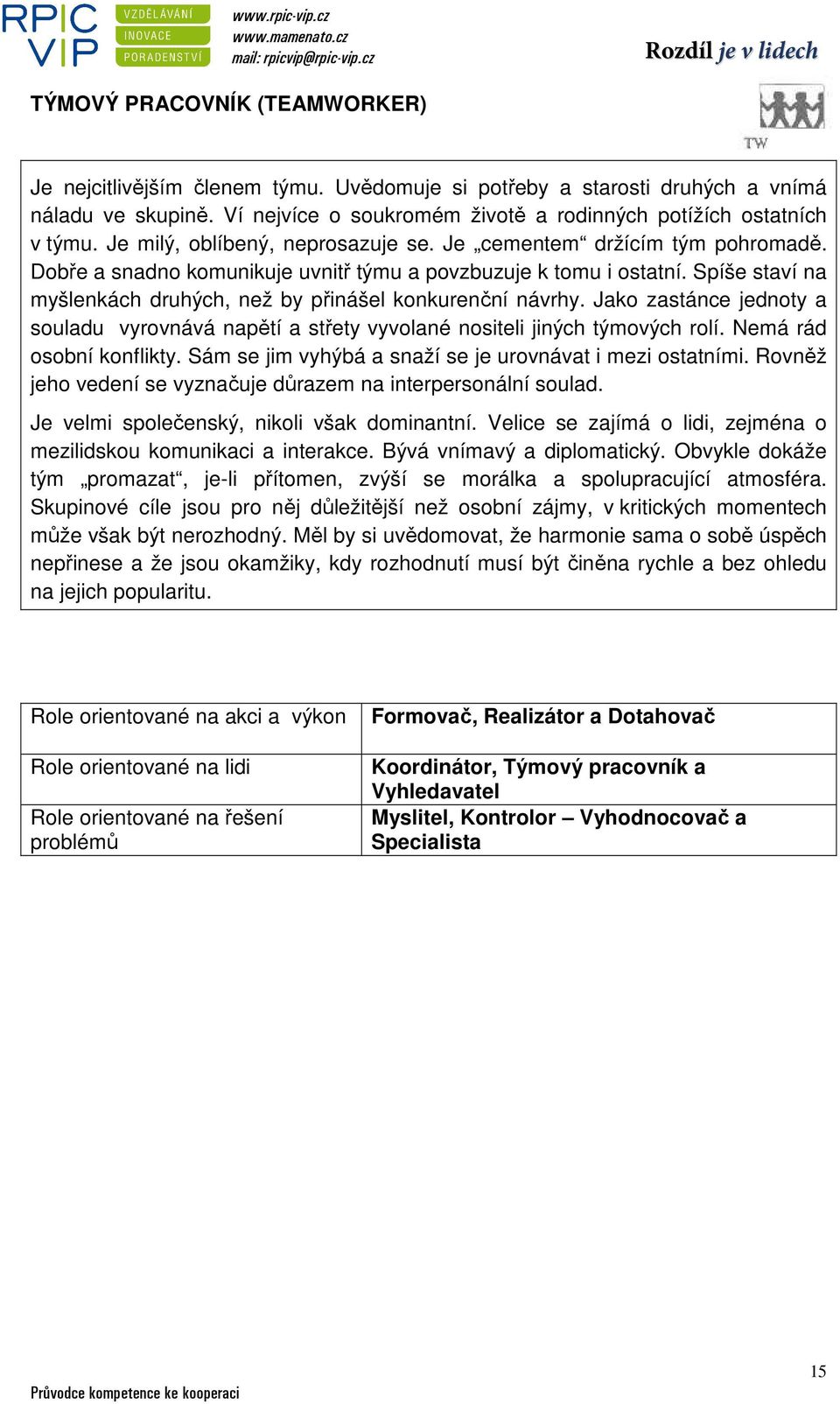 Spíše staví na myšlenkách druhých, než by přinášel konkurenční návrhy. Jako zastánce jednoty a souladu vyrovnává napětí a střety vyvolané nositeli jiných týmových rolí. Nemá rád osobní konflikty.