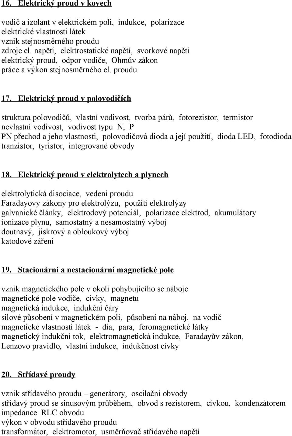 Elektrický proud v polovodičích struktura polovodičů, vlastní vodivost, tvorba párů, fotorezistor, termistor nevlastní vodivost, vodivost typu N, P PN přechod a jeho vlastnosti, polovodičová dioda a