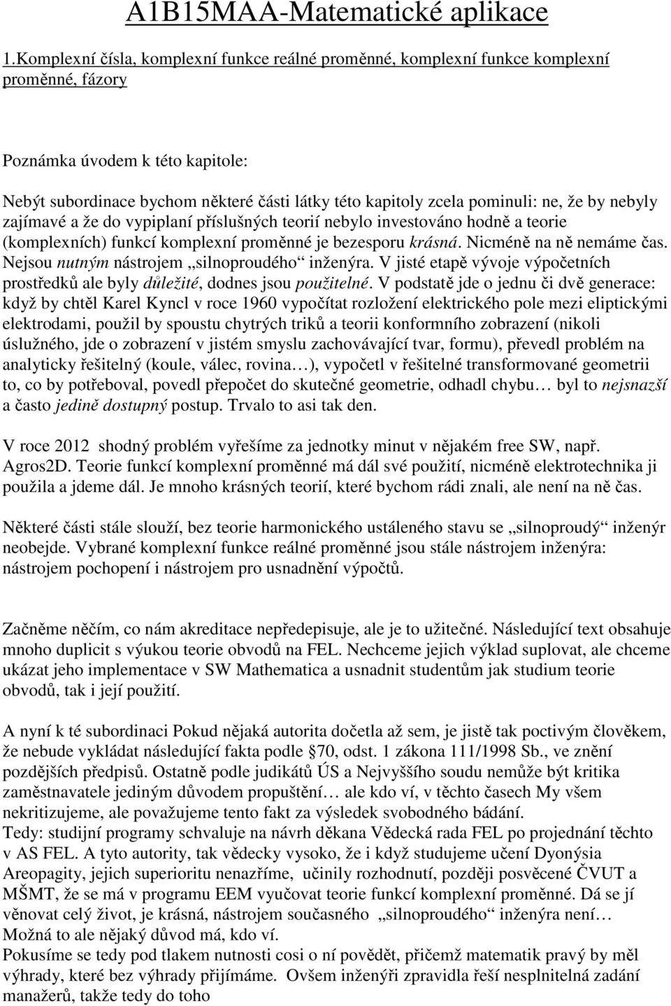 pominuli: ne, že by nebyly zajímavé a že do vypiplaní příslušných teorií nebylo investováno hodně a teorie (komplexních) funkcí komplexní proměnné je bezesporu krásná. Nicméně na ně nemáme čas.