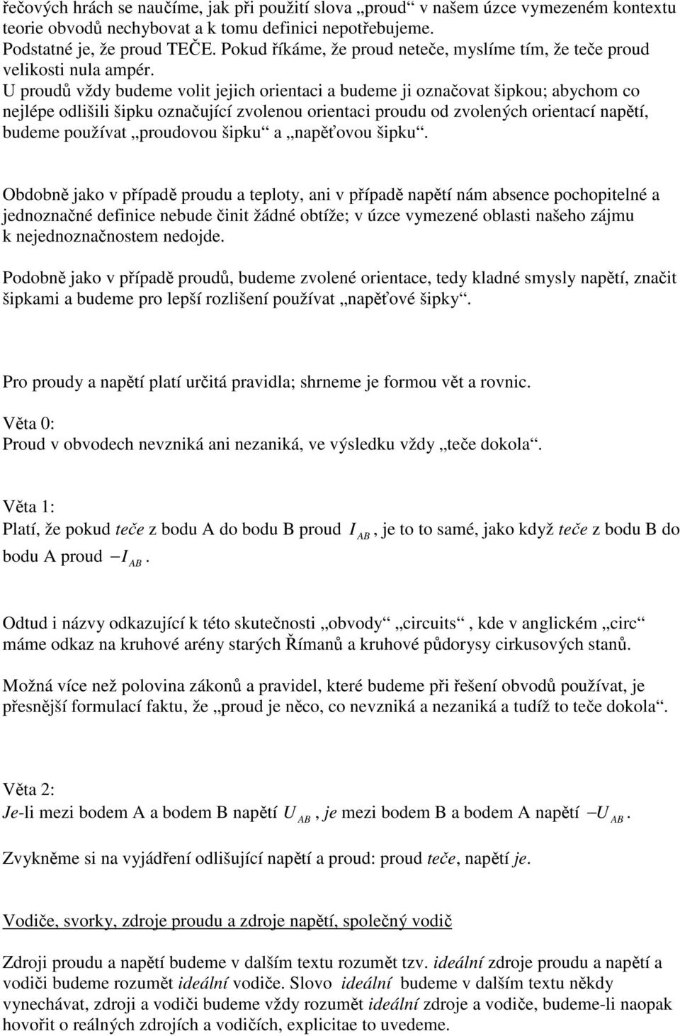 U proudů vždy budeme volit jejich orientaci a budeme ji označovat šipkou; abychom co nejlépe odlišili šipku označující zvolenou orientaci proudu od zvolených orientací napětí, budeme používat