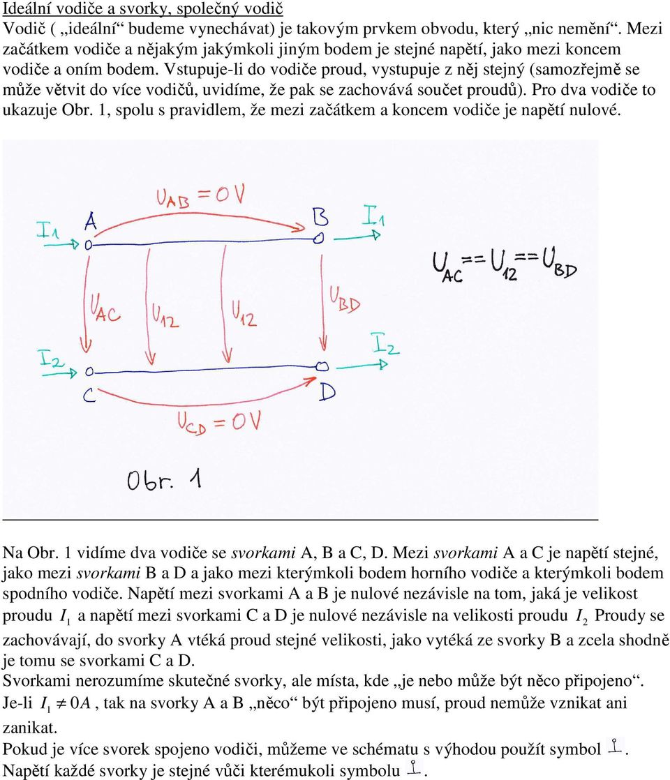 Vstupuje-li do vodiče proud, vystupuje z něj stejný (samozřejmě se může větvit do více vodičů, uvidíme, že pak se zachovává součet proudů). Pro dva vodiče to ukazuje Obr.