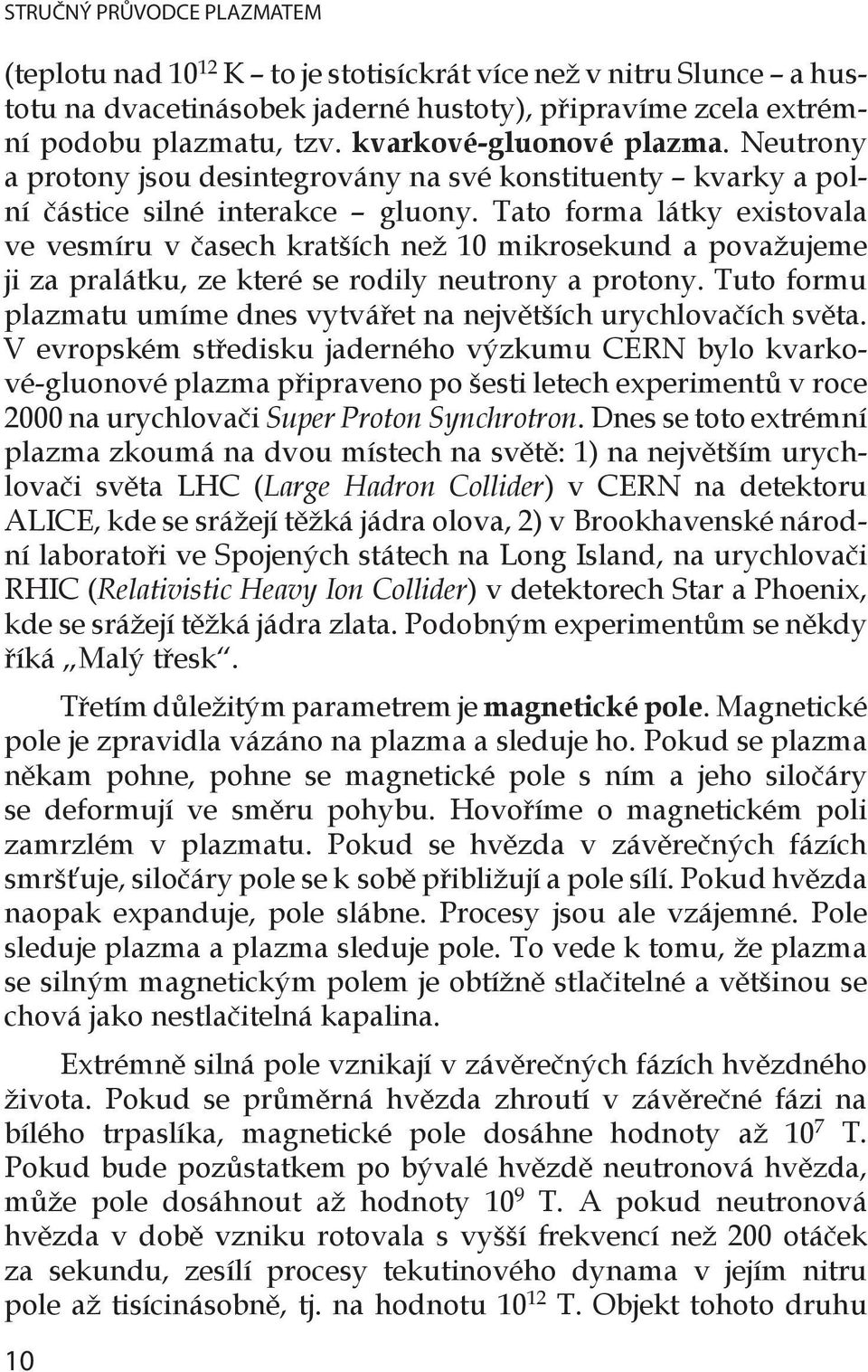 Tato forma látky existovala ve vesmíru v časech kratších než 10 mikrosekund a považujeme ji za pralátku, ze které se rodily neutrony a protony.