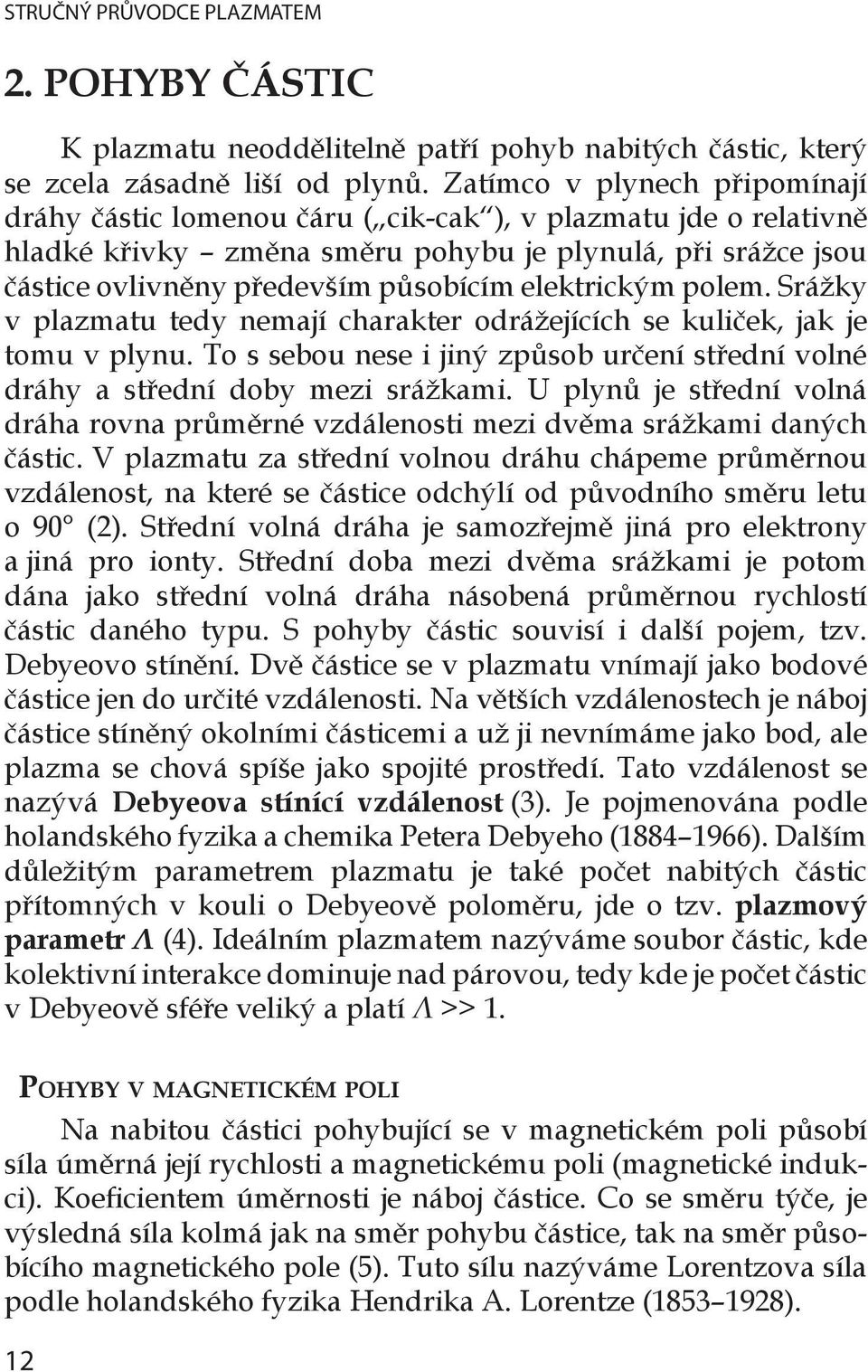 elektrickým polem. Srážky v plazmatu tedy nemají charakter odrážejících se kuliček, jak je tomu v plynu. To s sebou nese i jiný způsob určení střední volné dráhy a střední doby mezi srážkami.