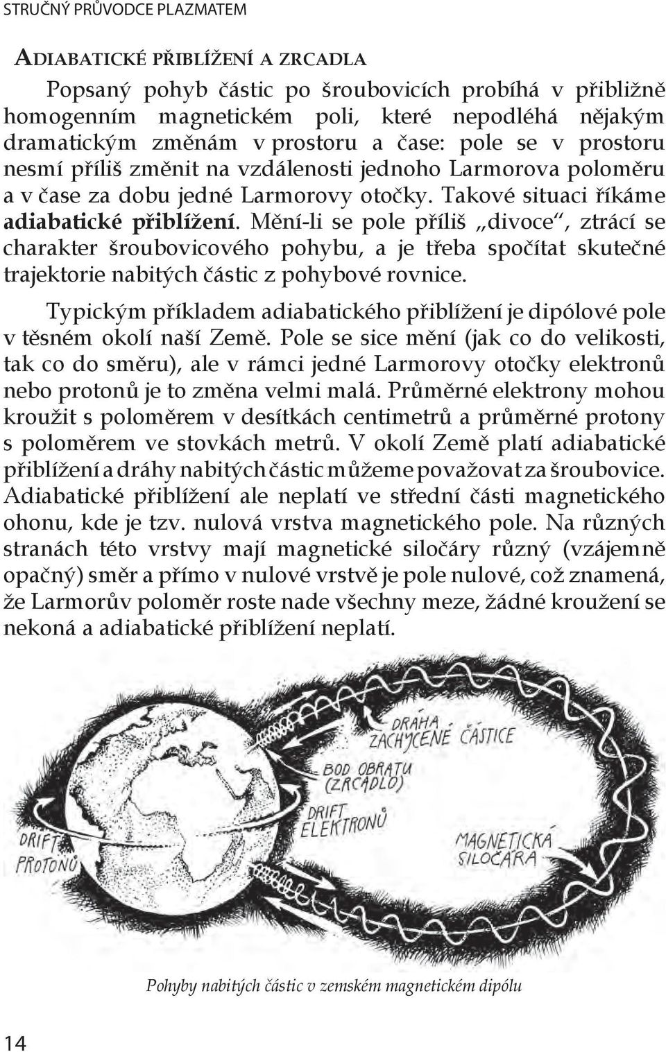 Mění-li se pole příliš divoce, ztrácí se charakter šroubovicového pohybu, a je třeba spočítat skutečné trajektorie nabitých částic z pohybové rovnice.