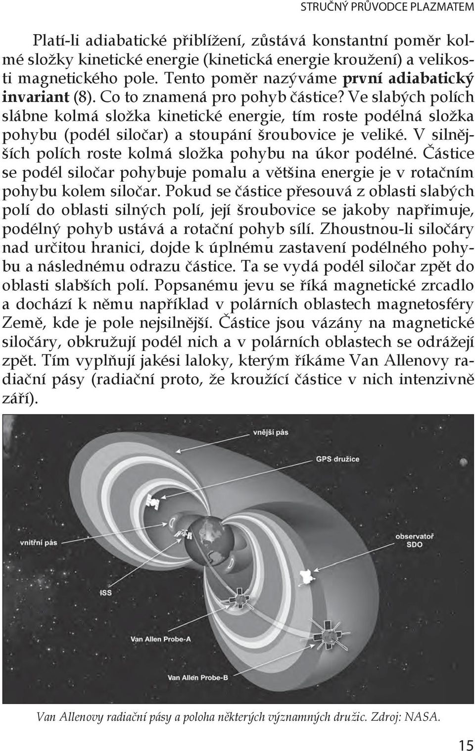 Ve slabých polích slábne kolmá složka kinetické energie, tím roste podélná složka pohybu (podél siločar) a stoupání šroubovice je veliké. V silnějších polích roste kolmá složka pohybu na úkor podélné.