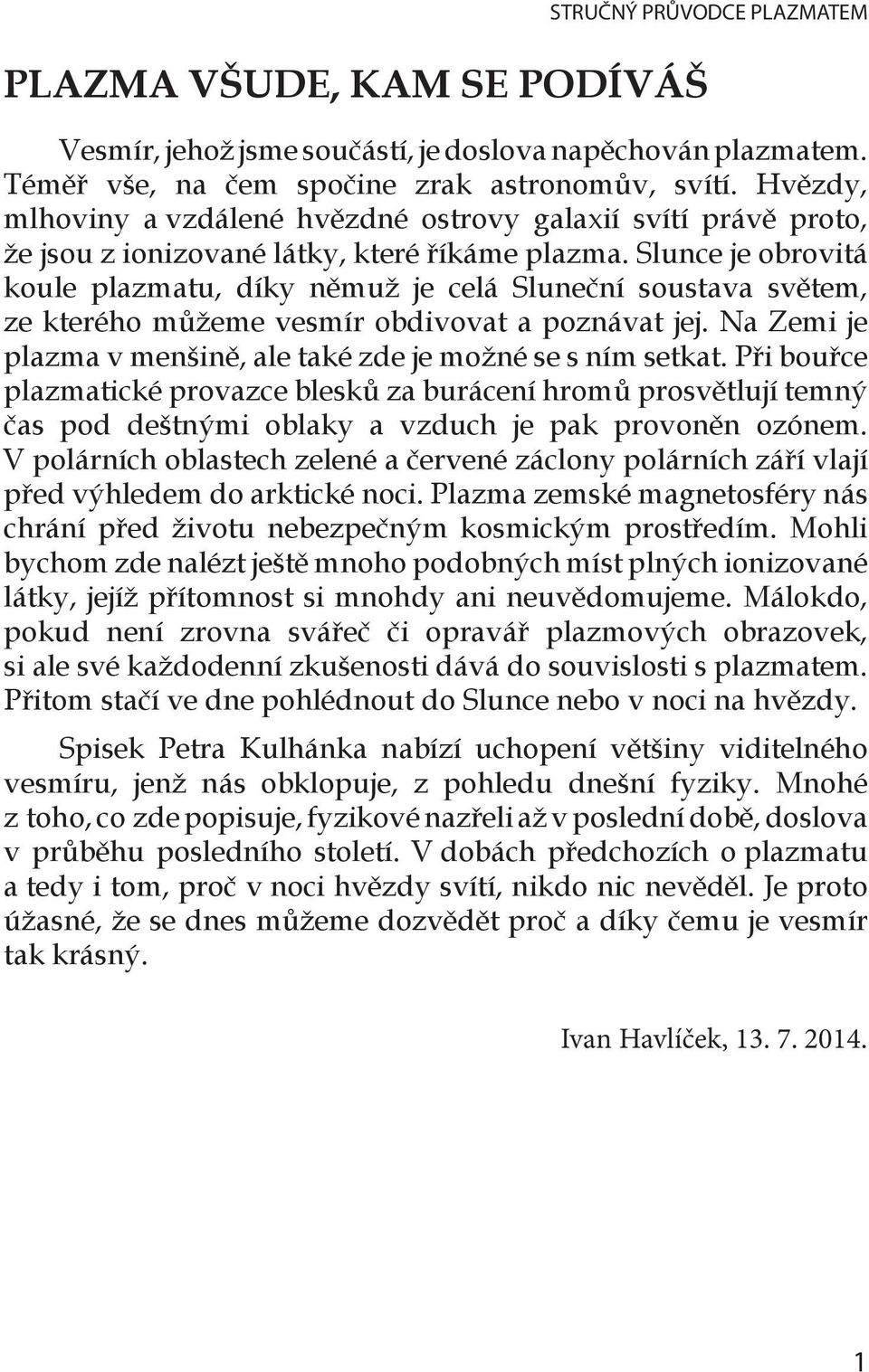 Slunce je obrovitá koule plazmatu, díky němuž je celá Sluneční soustava světem, ze kterého můžeme vesmír obdivovat a poznávat jej. Na Zemi je plazma v menšině, ale také zde je možné se s ním setkat.