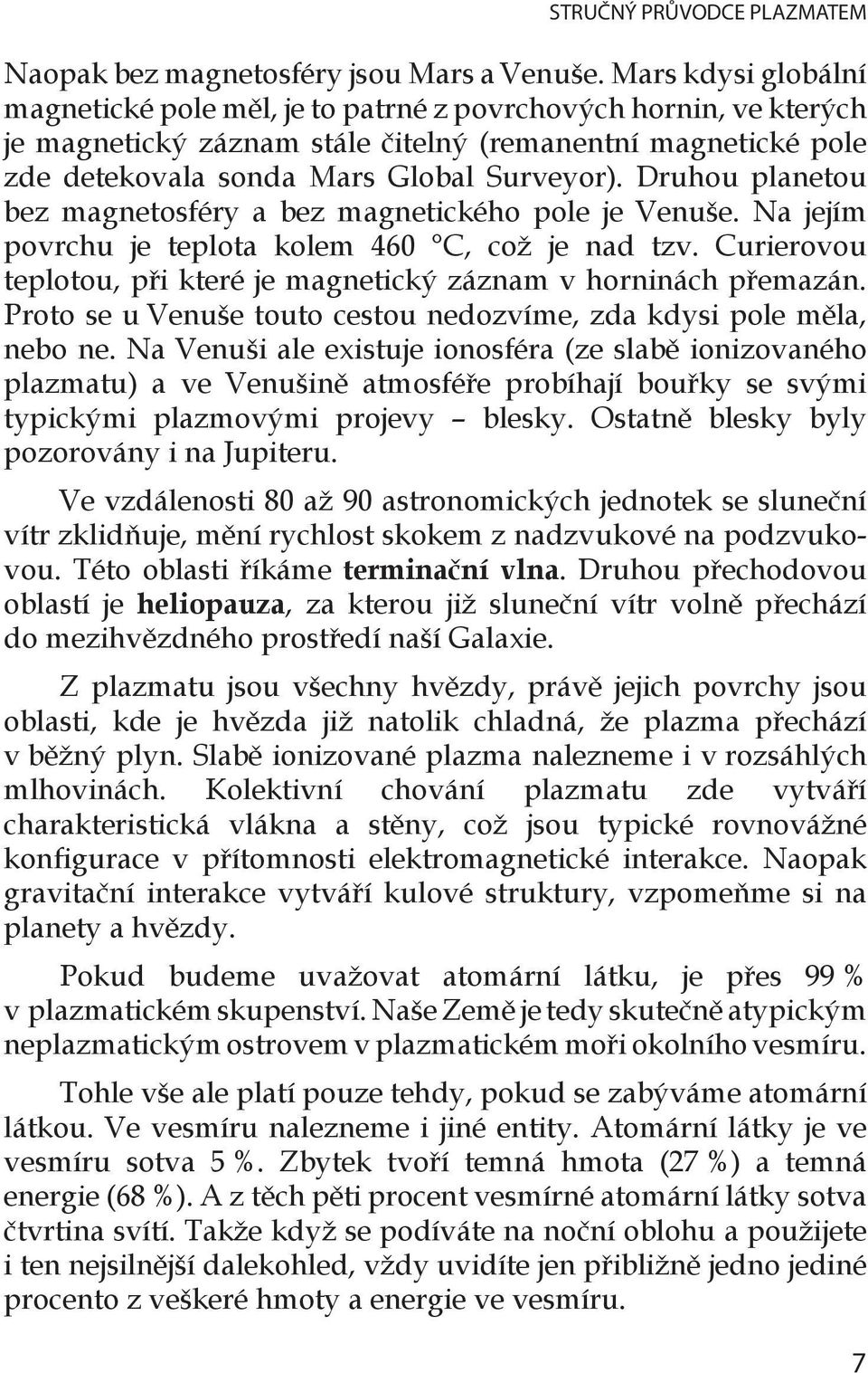 Druhou planetou bez magnetosféry a bez magnetického pole je Venuše. Na jejím povrchu je teplota kolem 460 C, což je nad tzv. Curierovou teplotou, při které je magnetický záznam v horninách přemazán.