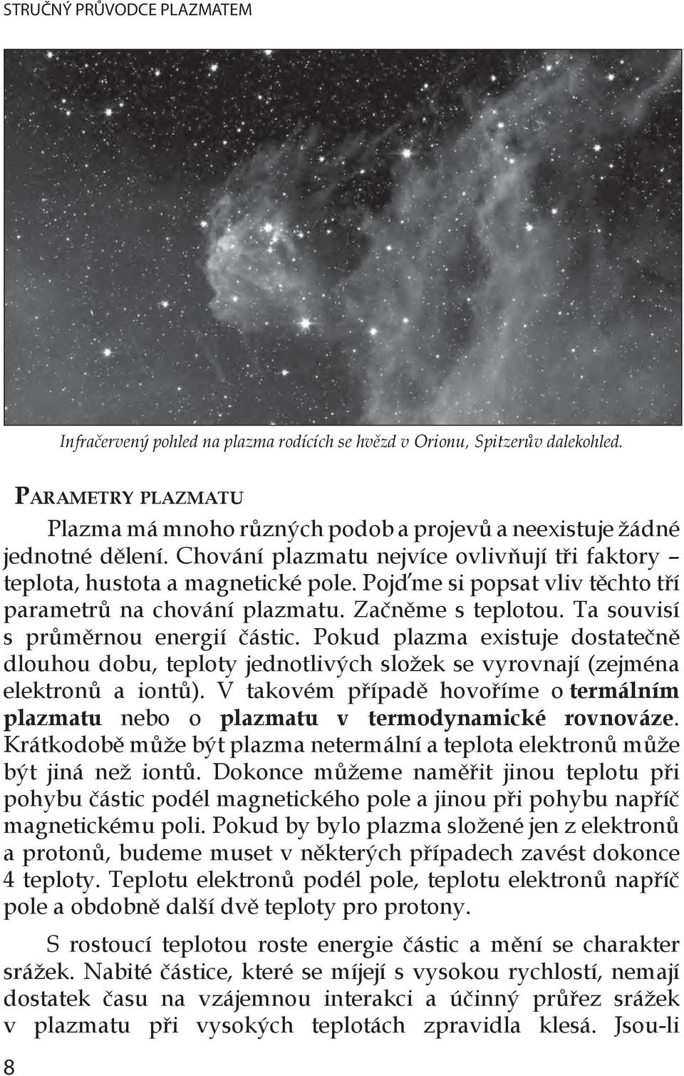 Ta souvisí s průměrnou energií částic. Pokud plazma existuje dostatečně dlouhou dobu, teploty jednotlivých složek se vyrovnají (zejména elektronů a iontů).