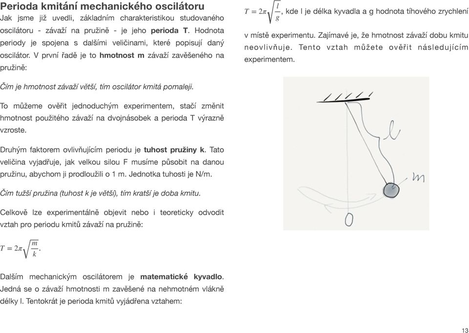 Zajímavé je, že hmotnost závaží dobu kmitu neovlivňuje. Tento vztah můžete ověřit následujícím experimentem. Čím je hmotnost závaží větší, tím oscilátor kmitá pomaleji.