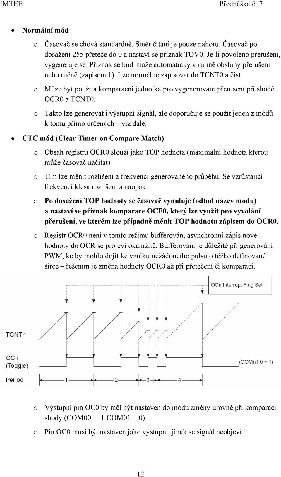 o Může být použita komparační jednotka pro vygenerování přerušení při shodě OCR0 a TCNT0. o Takto lze generovat i výstupní signál, ale doporučuje se použít jeden z módů k tomu přímo určených viz dále.