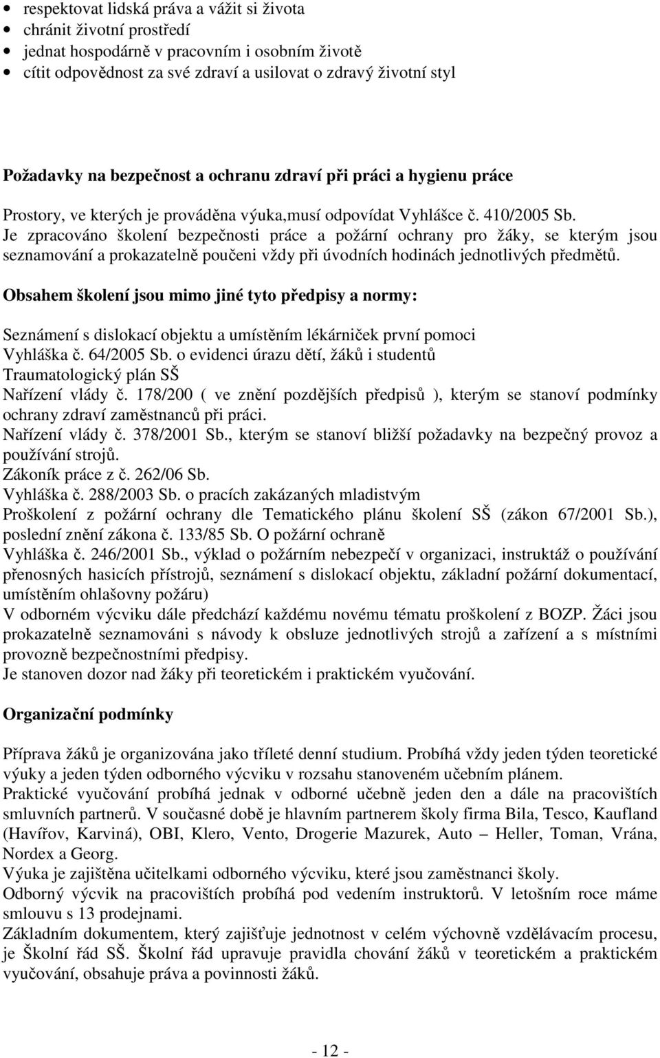 Je zpracováno školení bezpečnosti práce a požární ochrany pro žáky, se kterým jsou seznamování a prokazatelně poučeni vždy při úvodních hodinách jednotlivých předmětů.