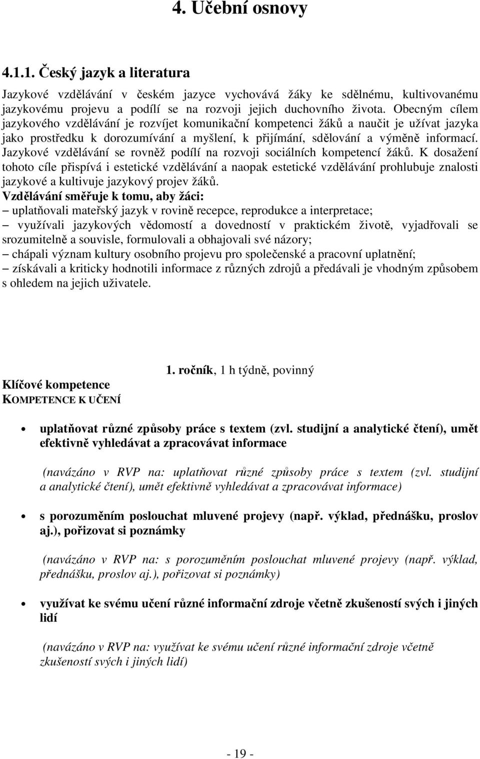 Obecným cílem jazykového vzdělávání je rozvíjet komunikační kompetenci žáků a naučit je užívat jazyka jako prostředku k dorozumívání a myšlení, k přijímání, sdělování a výměně informací.