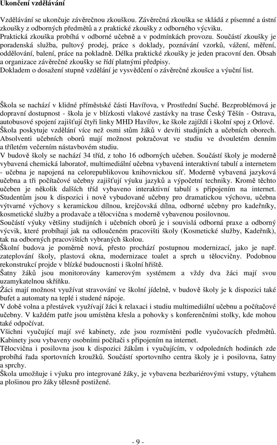 Součástí zkoušky je poradenská služba, pultový prodej, práce s doklady, poznávání vzorků, vážení, měření, oddělování, balení, práce na pokladně. Délka praktické zkoušky je jeden pracovní den.