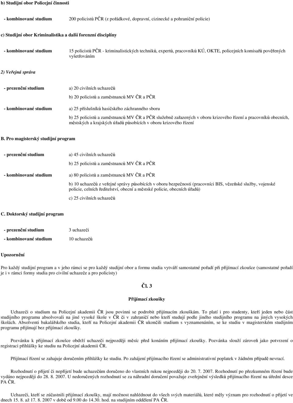 uchazečů b) 20 policistů a zaměstnanců MV ČR a PČR - kombinované studium a) 25 příslušníků hasičského záchranného sboru b) 25 policistů a zaměstnanců MV ČR a PČR služebně zařazených v oboru krizového