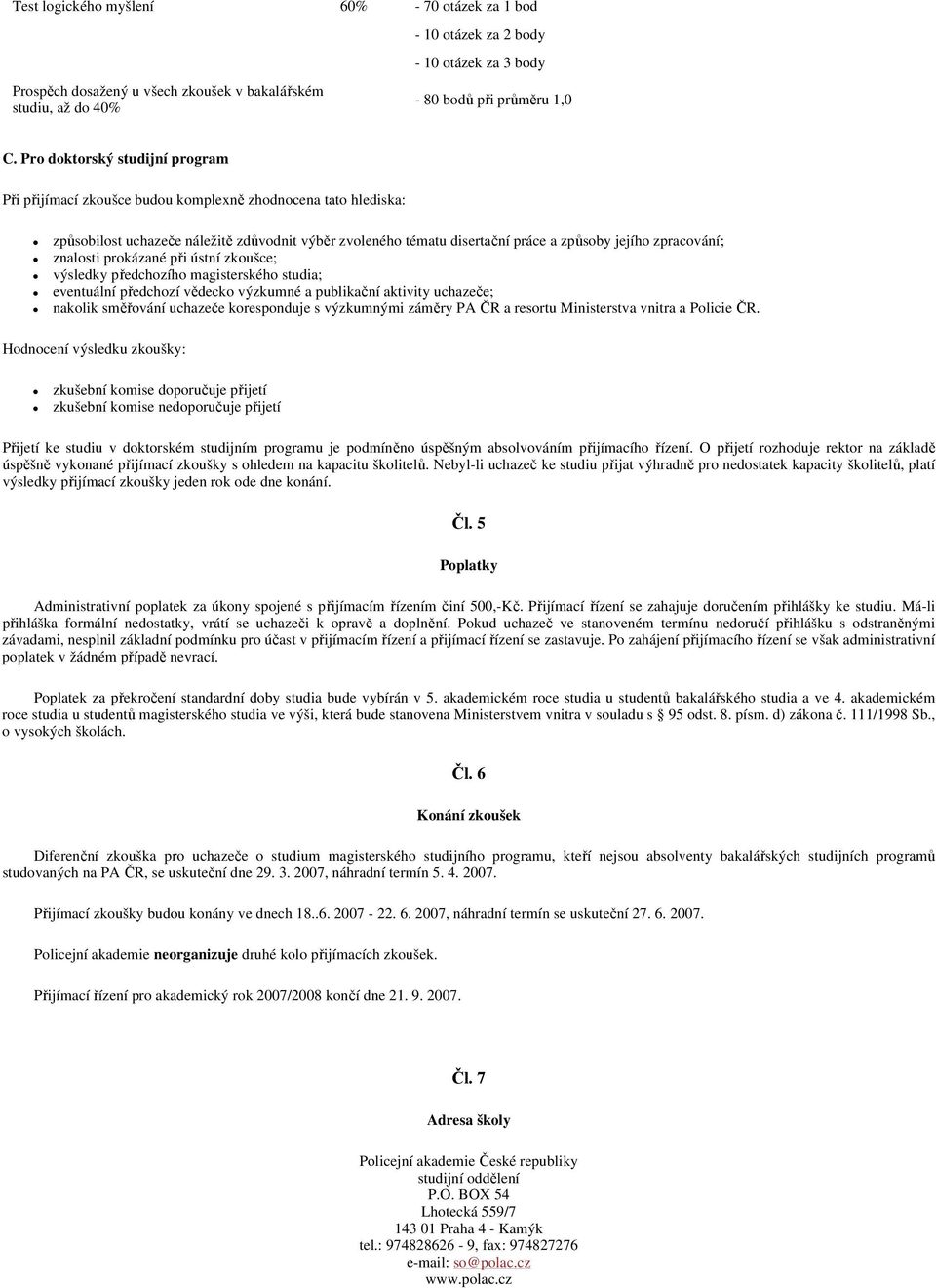 zpracování; znalosti prokázané při ústní zkoušce; výsledky předchozího magisterského studia; eventuální předchozí vědecko výzkumné a publikační aktivity uchazeče; nakolik směřování uchazeče