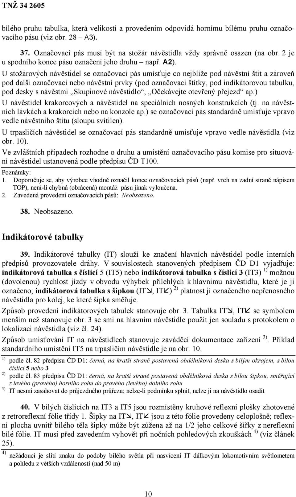 U stožárových návěstidel se označovací pás umísťuje co nejblíže pod návěstní štít a zároveň pod další označovací nebo návěstní prvky (pod označovací štítky, pod indikátorovou tabulku, pod desky s