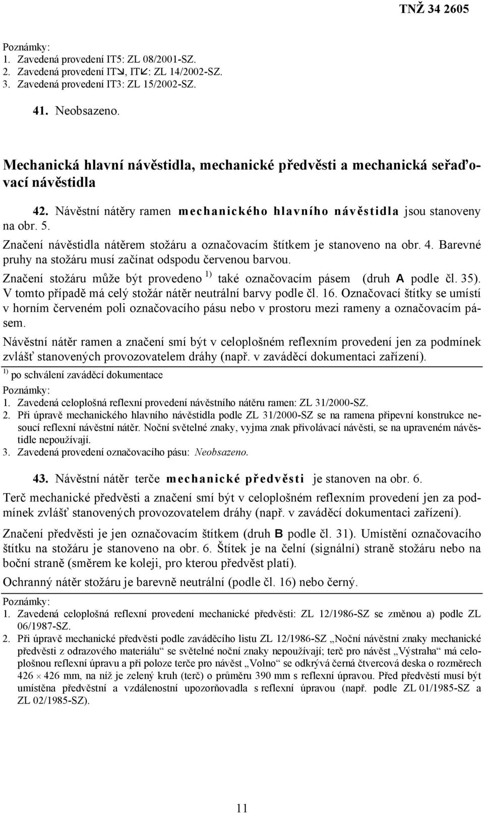 Značení návěstidla nátěrem stožáru a označovacím štítkem je stanoveno na obr. 4. Barevné pruhy na stožáru musí začínat odspodu červenou barvou.