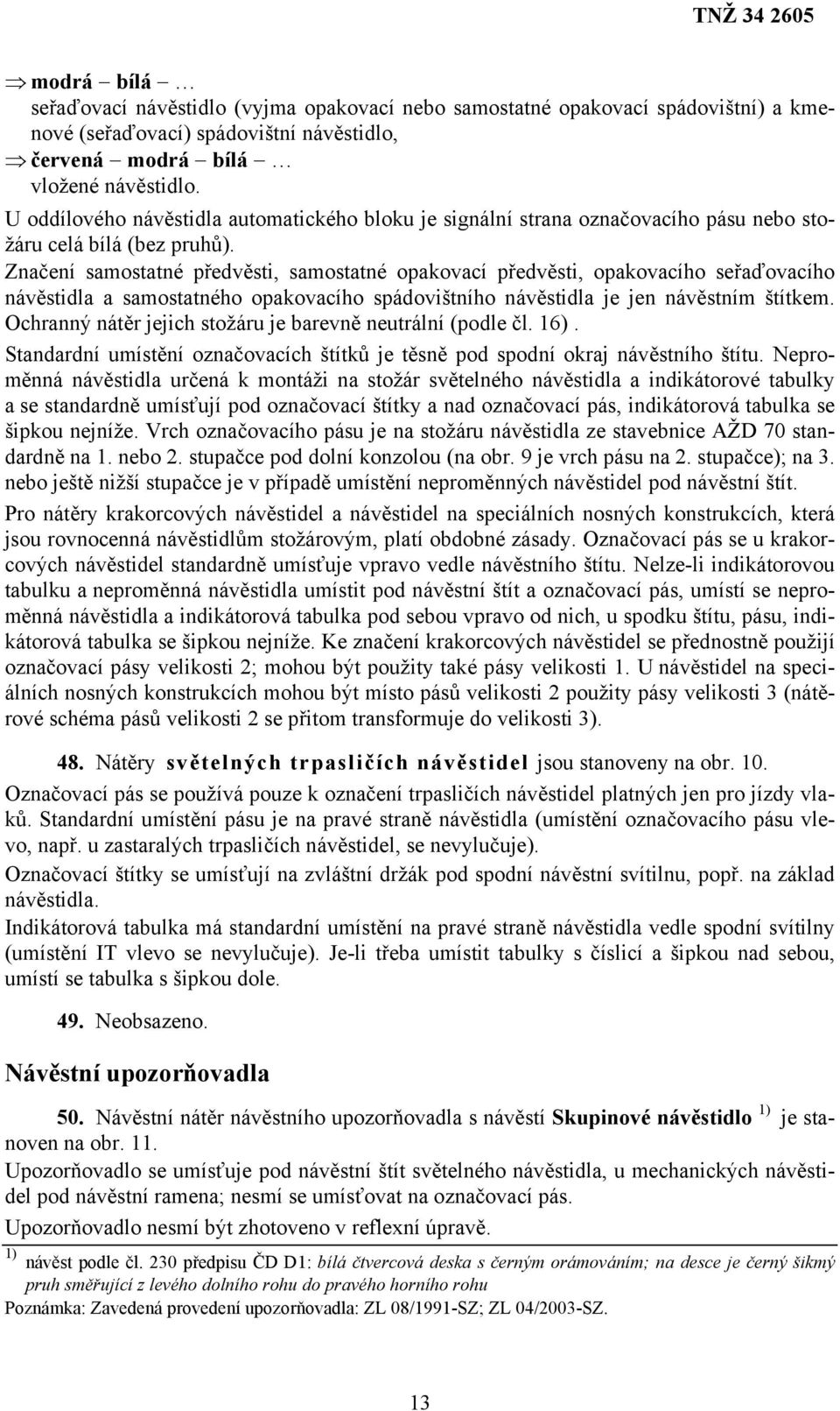 Značení samostatné předvěsti, samostatné opakovací předvěsti, opakovacího seřaďovacího návěstidla a samostatného opakovacího spádovištního návěstidla je jen návěstním štítkem.