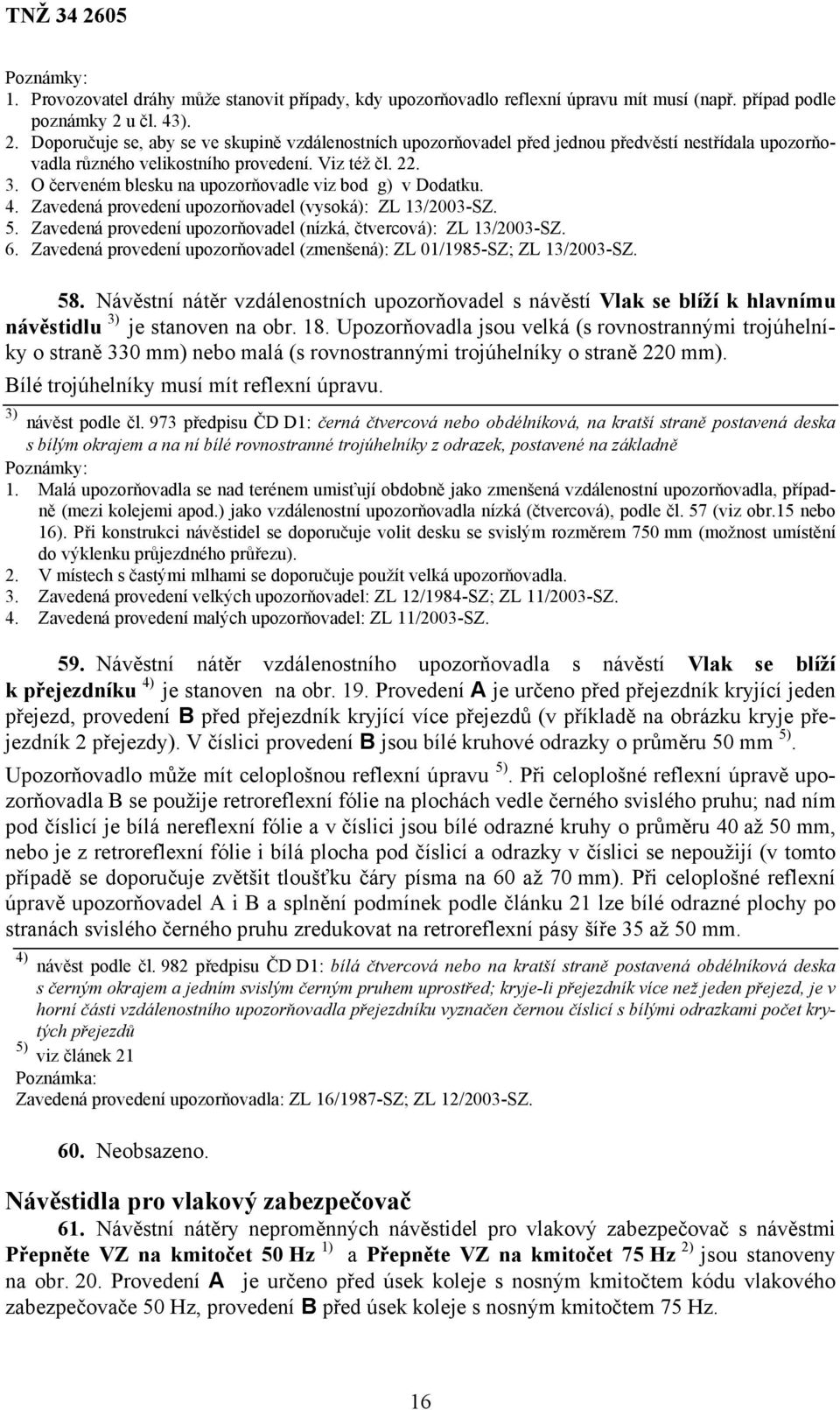 O červeném blesku na upozorňovadle viz bod g) v Dodatku. 4. Zavedená provedení upozorňovadel (vysoká): ZL 13/2003-SZ. 5. Zavedená provedení upozorňovadel (nízká, čtvercová): ZL 13/2003-SZ. 6.