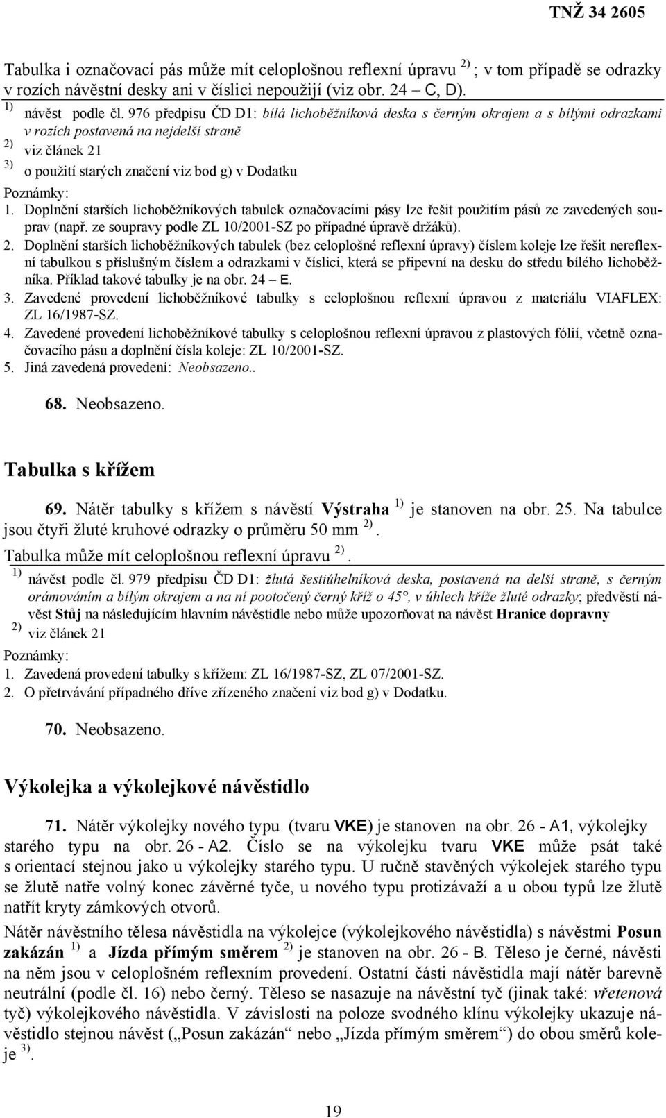 Doplnění starších lichoběžníkových tabulek označovacími pásy lze řešit použitím pásů ze zavedených souprav (např. ze soupravy podle ZL 10/2001-SZ po případné úpravě držáků). 2.