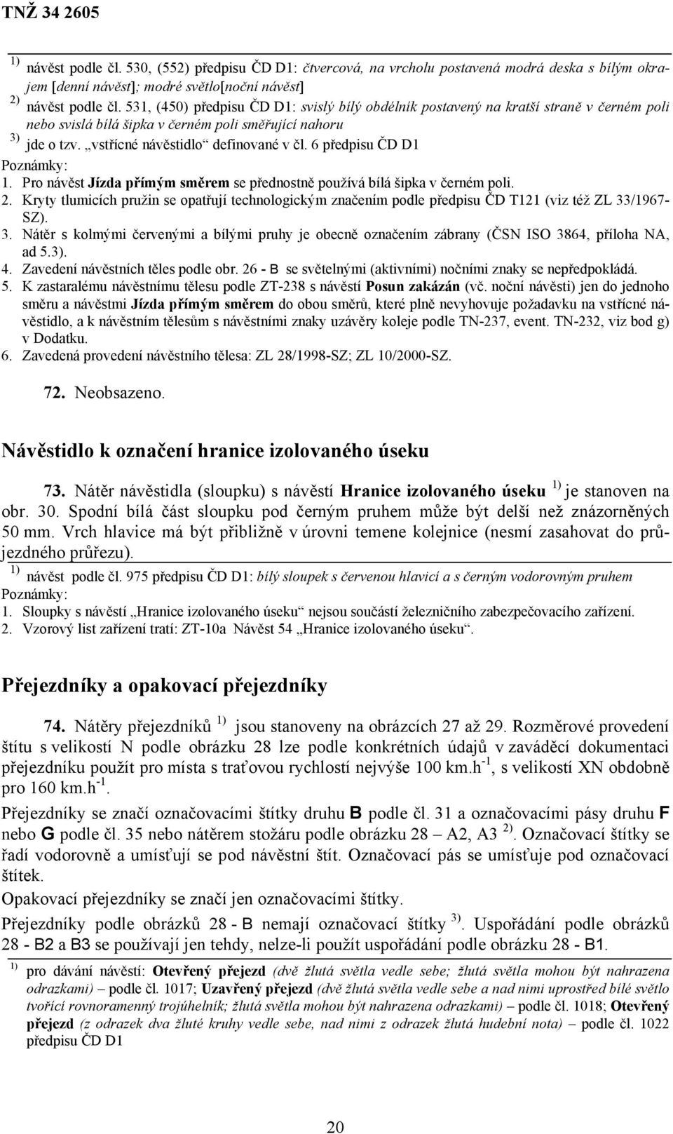 6 předpisu ČD D1 1. Pro návěst Jízda přímým směrem se přednostně používá bílá šipka v černém poli. 2.